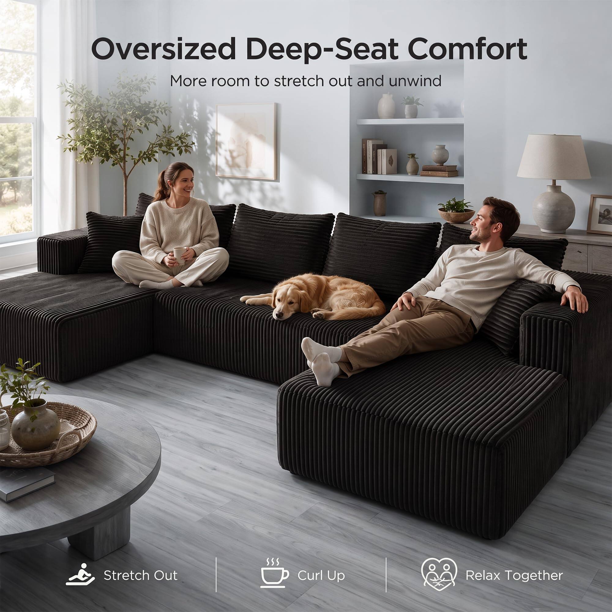 Oversized Deep-Seat Comfort  
More room to stretch out and unwind  

Stretch Out  
Curl Up  
Relax Together