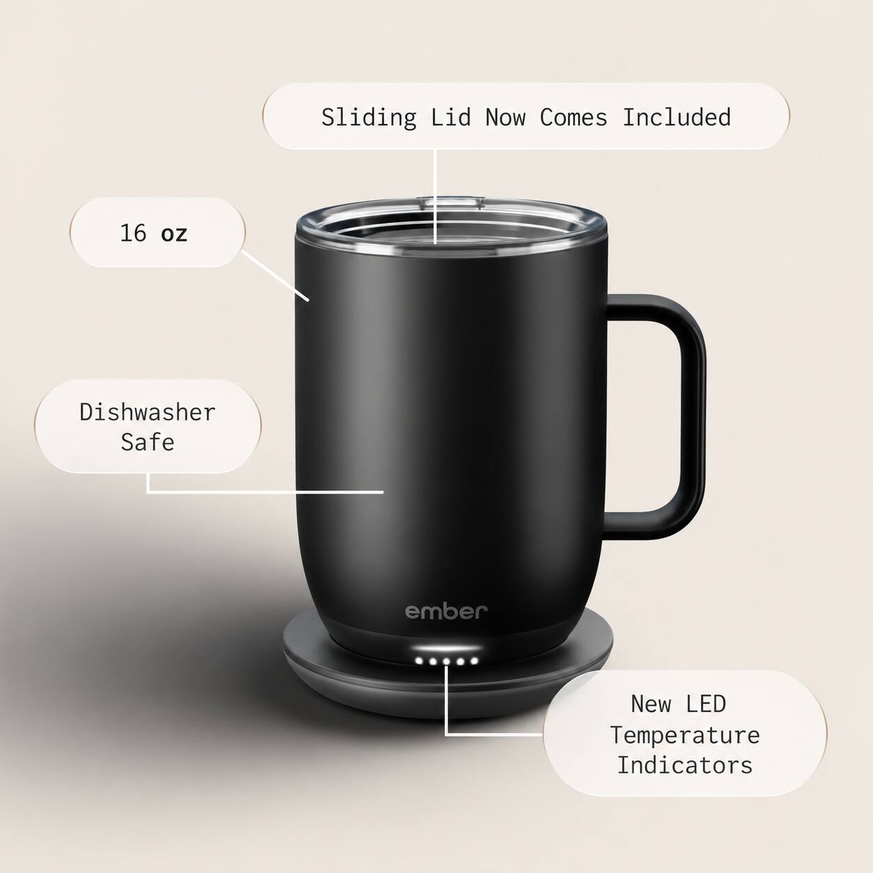 Sliding Lid Now Comes Included  
16 oz  
Dishwasher Safe  
ember  
New LED Temperature Indicators
