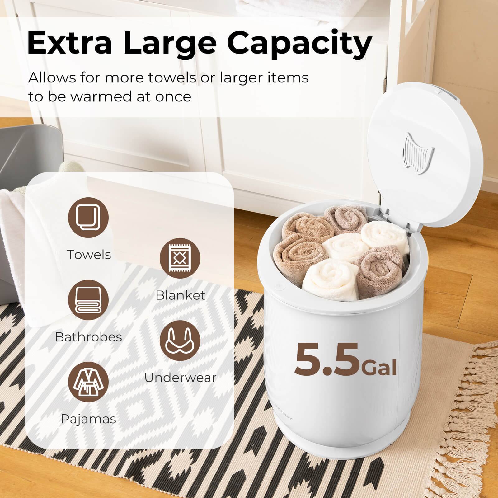 Extra Large Capacity  
Allows for more towels or larger items to be warmed at once  

- Towels  
- Blanket  
- Bathrobes  
- Underwear  
- Pajamas  

5.5 Gal