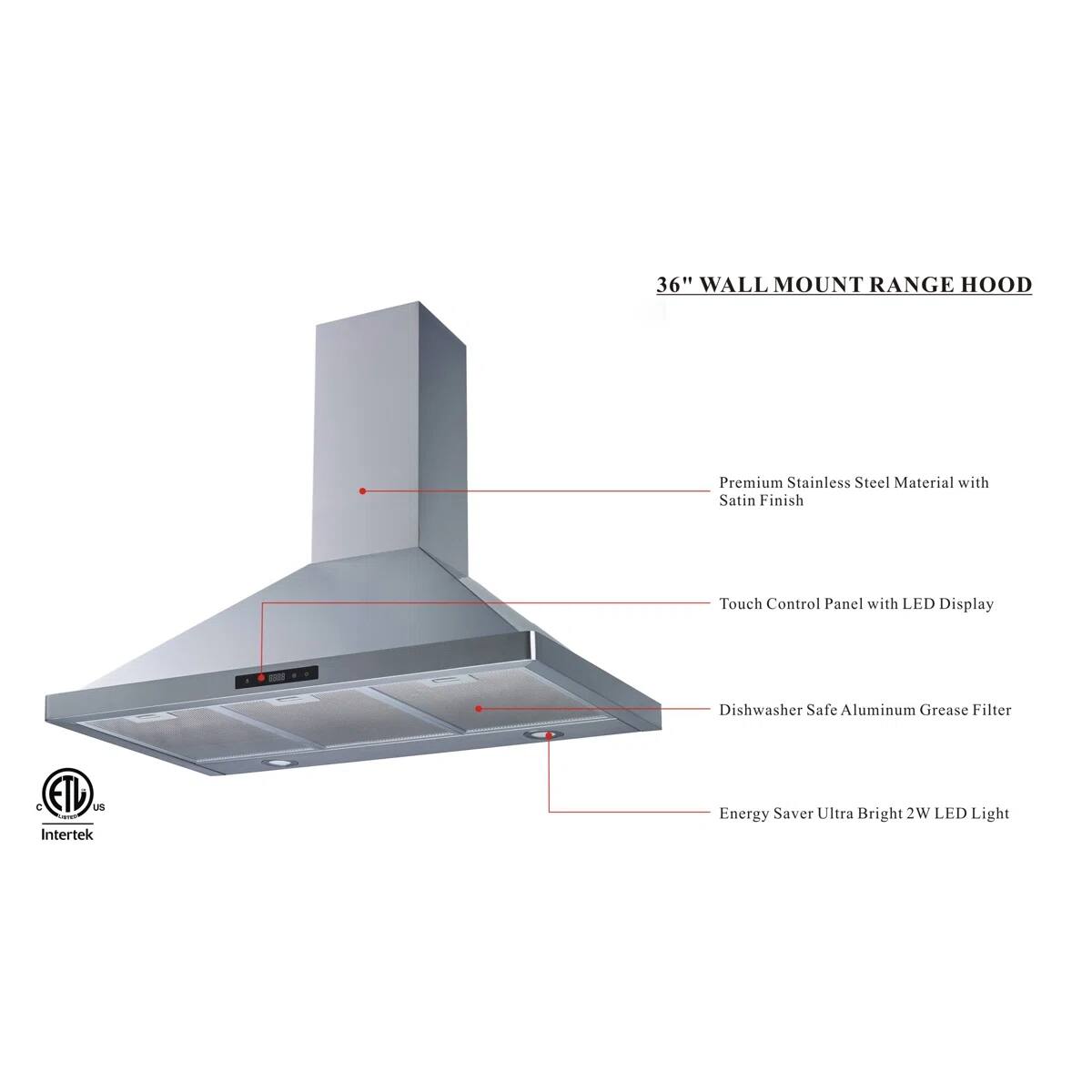36" WALL MOUNT RANGE HOOD

Premium Stainless Steel Material with Satin Finish
Touch Control Panel with LED Display
Dishwasher Safe Aluminum Grease Filter
Energy Saver Ultra Bright 2W LED Light