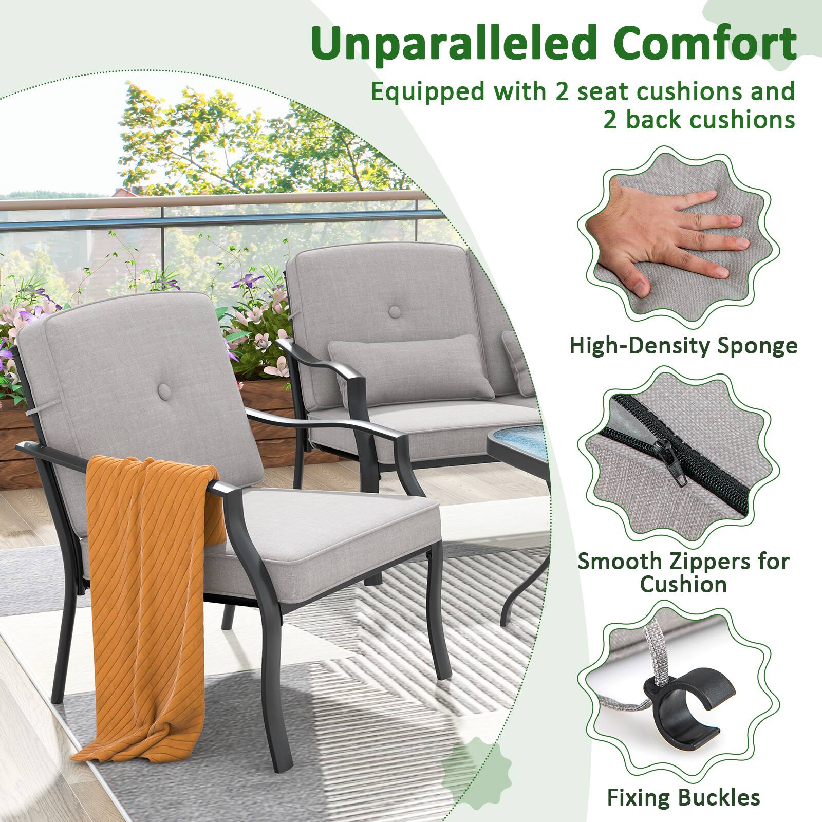 Unparalleled Comfort  
Equipped with 2 seat cushions and 2 back cushions  

High-Density Sponge  

Smooth Zippers for Cushion  

Fixing Buckles