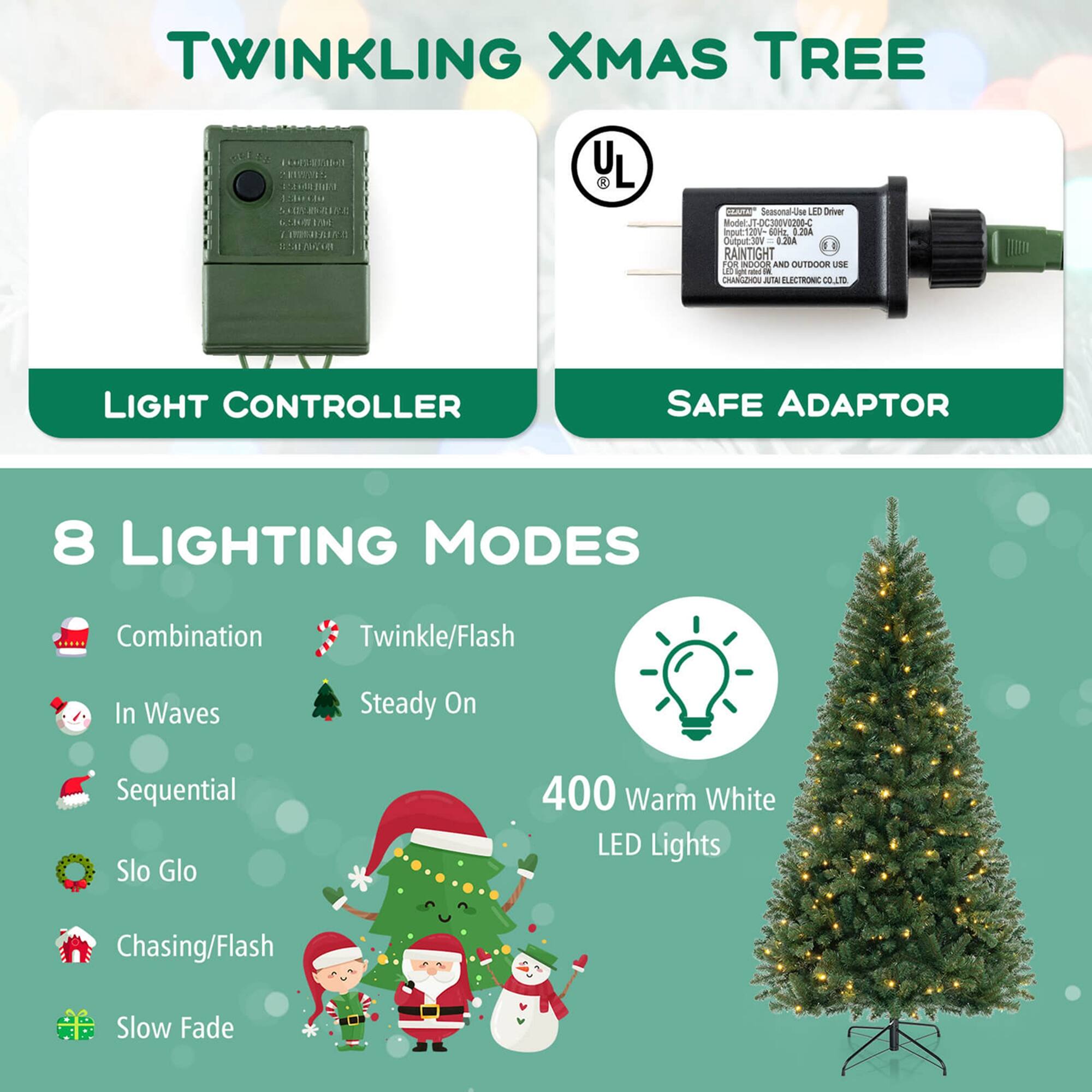 **TWINKLING XMAS TREE**

- **LIGHT CONTROLLER**
- **SAFE ADAPTOR**

**8 LIGHTING MODES**
- Combination
- In Waves
- Sequential
- Slo Glo
- Chasing/Flash
- Slow Fade
- Twinkle/Flash
- Steady On

**400 Warm White LED Lights**

*UL Certified*  
*RAINTIGHT*  
*FOR INDOOR AND OUTDOOR USE*  
*CHANGZHOU AJT ELECTRONIC CO., LTD.*