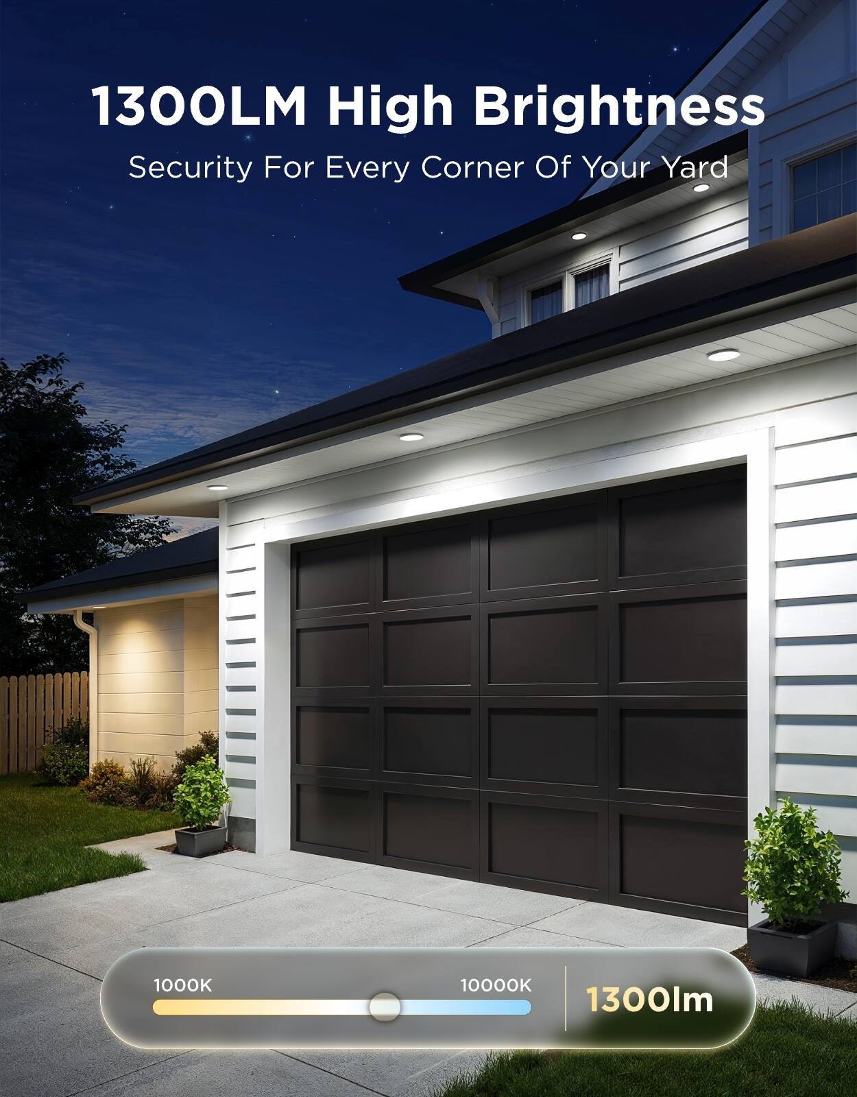 1300LM High Brightness  
Security For Every Corner Of Your Yard  
1000K 10000K 1300lm