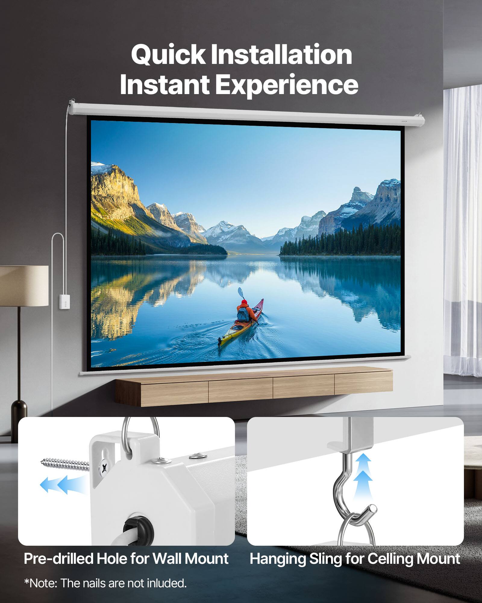 Quick Installation Instant Experience  
Pre-drilled Hole for Wall Mount  
Hanging Sling for Ceiling Mount  
*Note: The nails are not included.