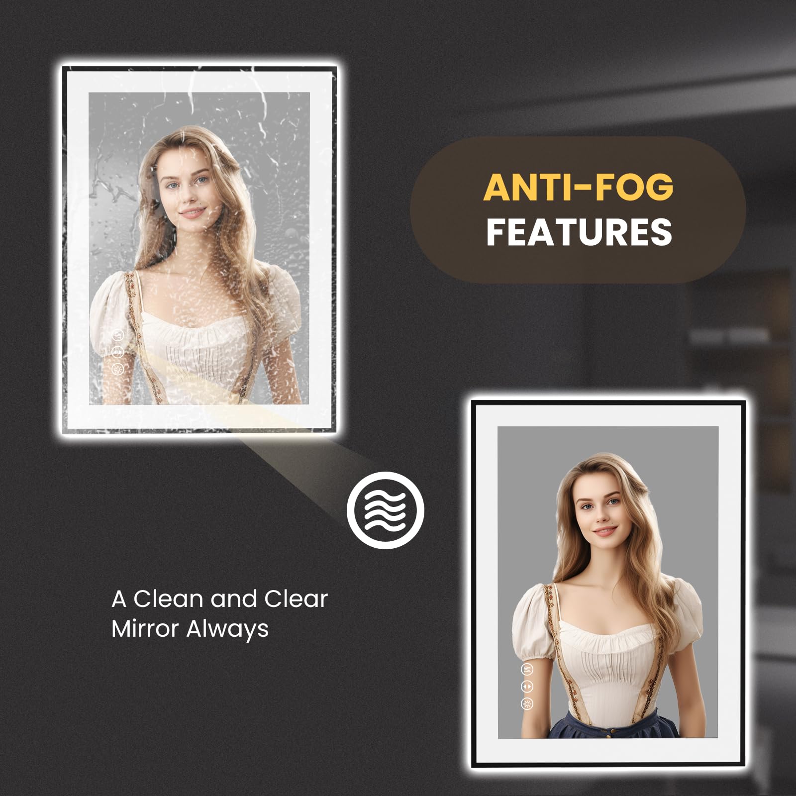 ANTI-FOG FEATURES

A Clean and Clear Mirror Always