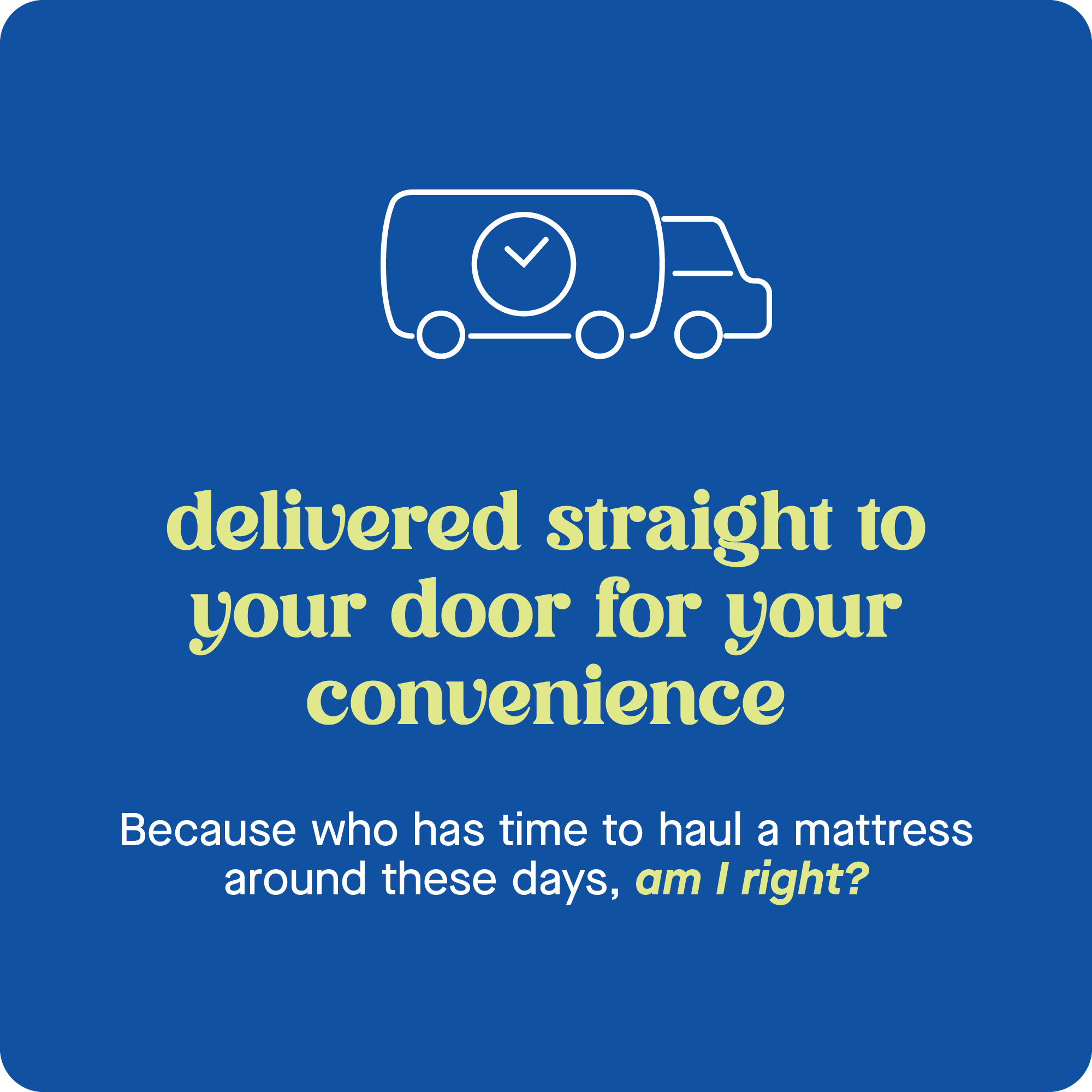 Delivered straight to your door for your convenience. Because who has time to haul a mattress around these days, am I right?
