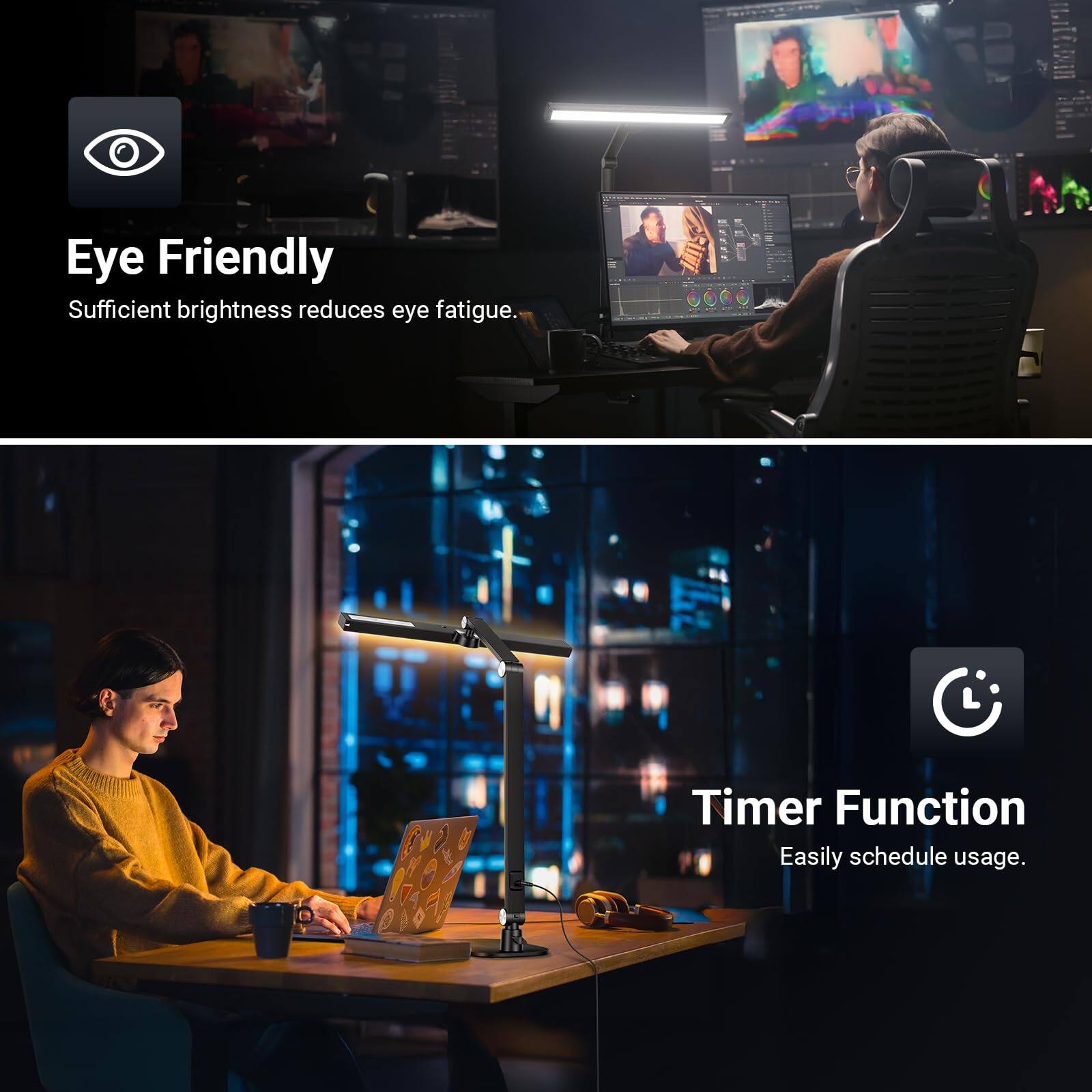 Eye Friendly  
Sufficient brightness reduces eye fatigue.  

Timer Function  
Easily schedule usage.