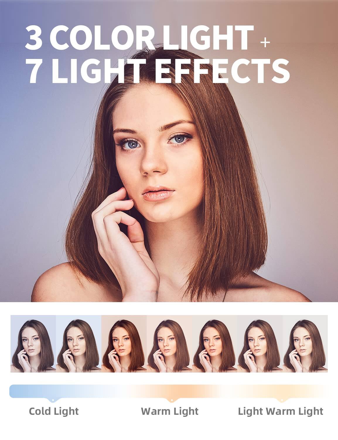 3 COLOR LIGHT + 7 LIGHT EFFECTS

Cold Light  
Warm Light  
Light Warm Light