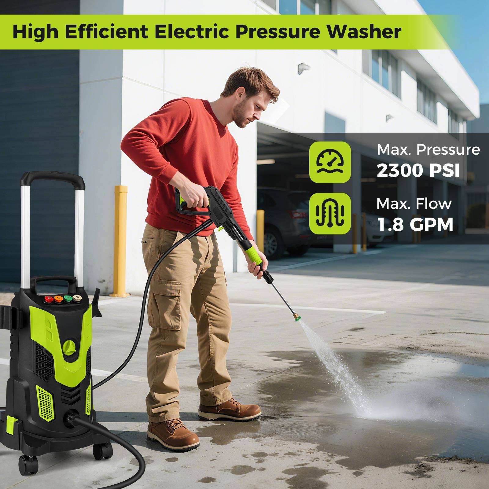High Efficient Electric Pressure Washer  
Max. Pressure 2300 PSI  
Max. Flow 1.8 GPM