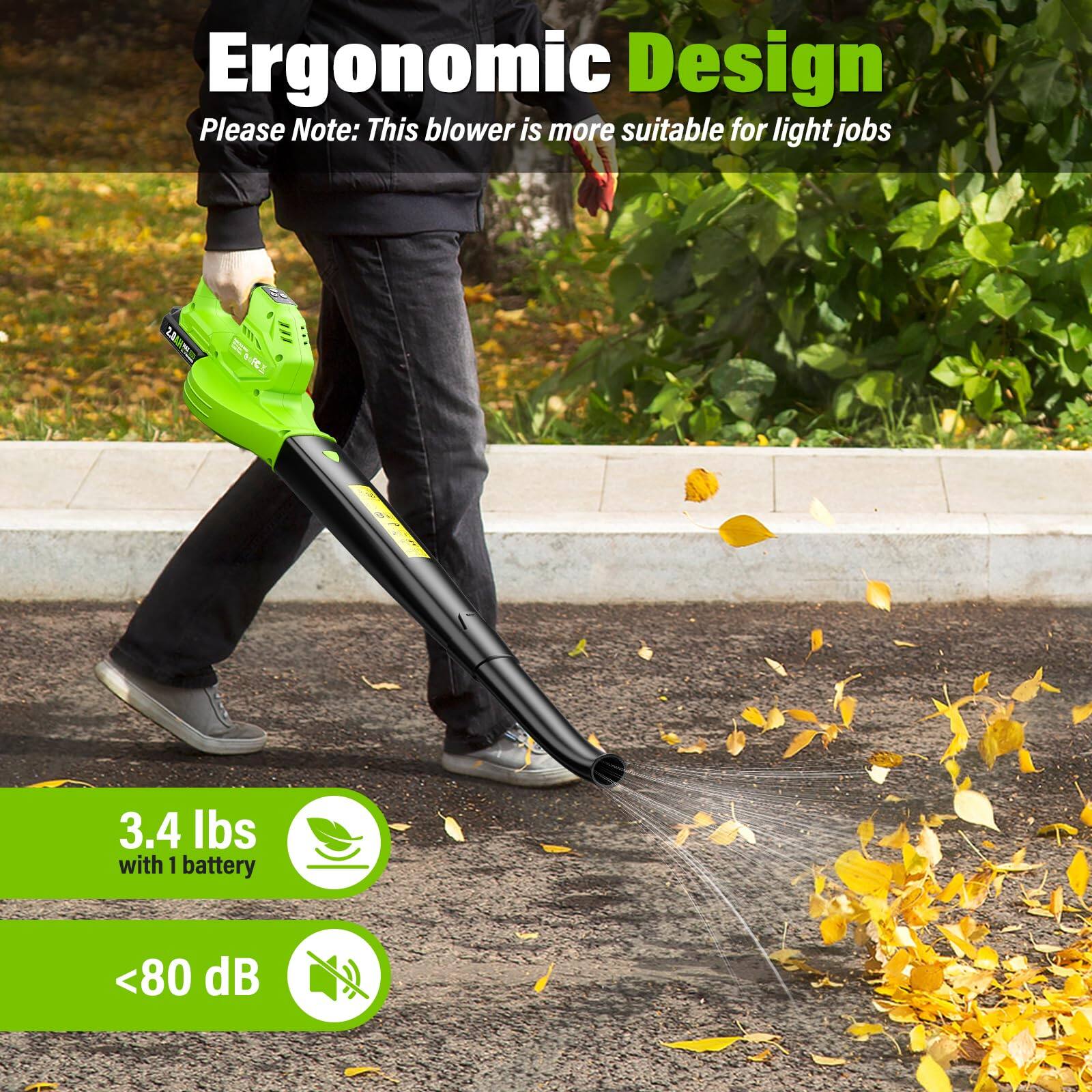 Ergonomic Design  
Please Note: This blower is more suitable for light jobs  

3.4 lbs with 1 battery  
<80 dB