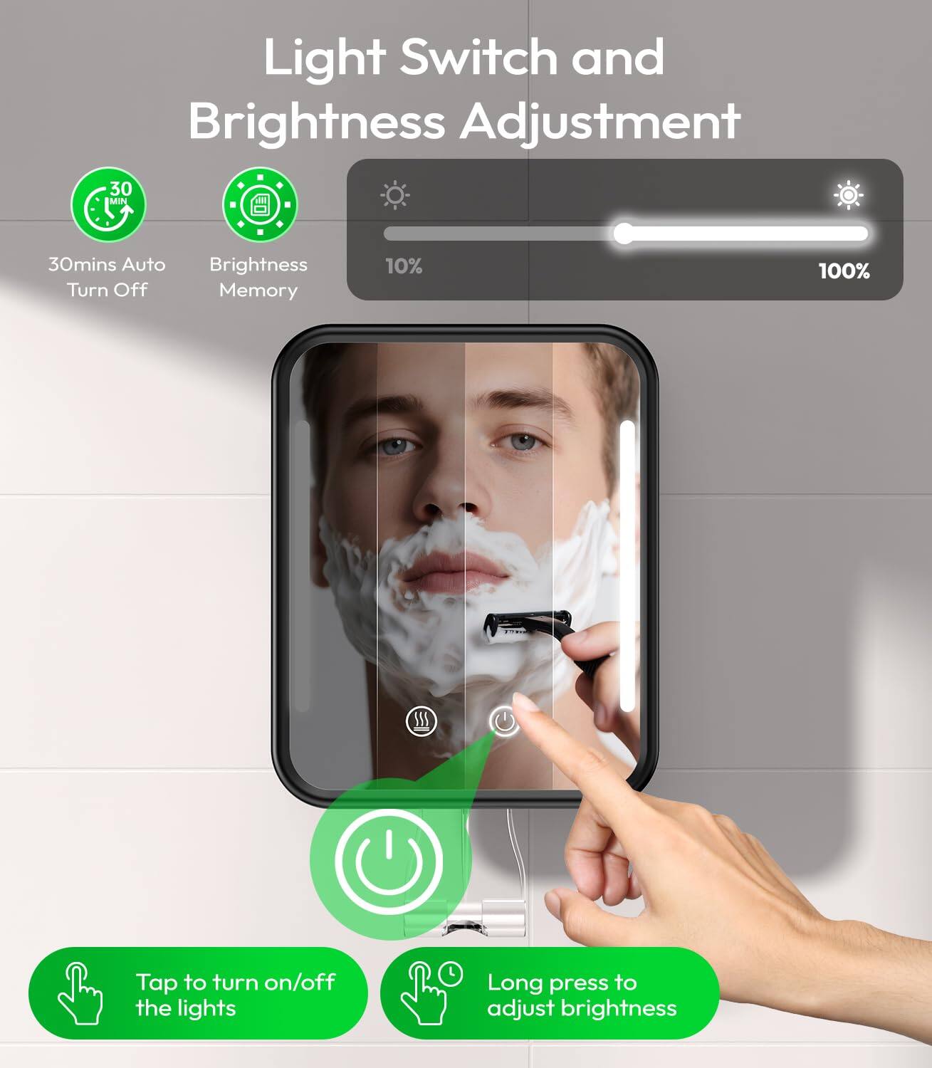 Light Switch and Brightness Adjustment

- 30mins Auto Turn Off
- Brightness Memory

Tap to turn on/off the lights
Long press to adjust brightness