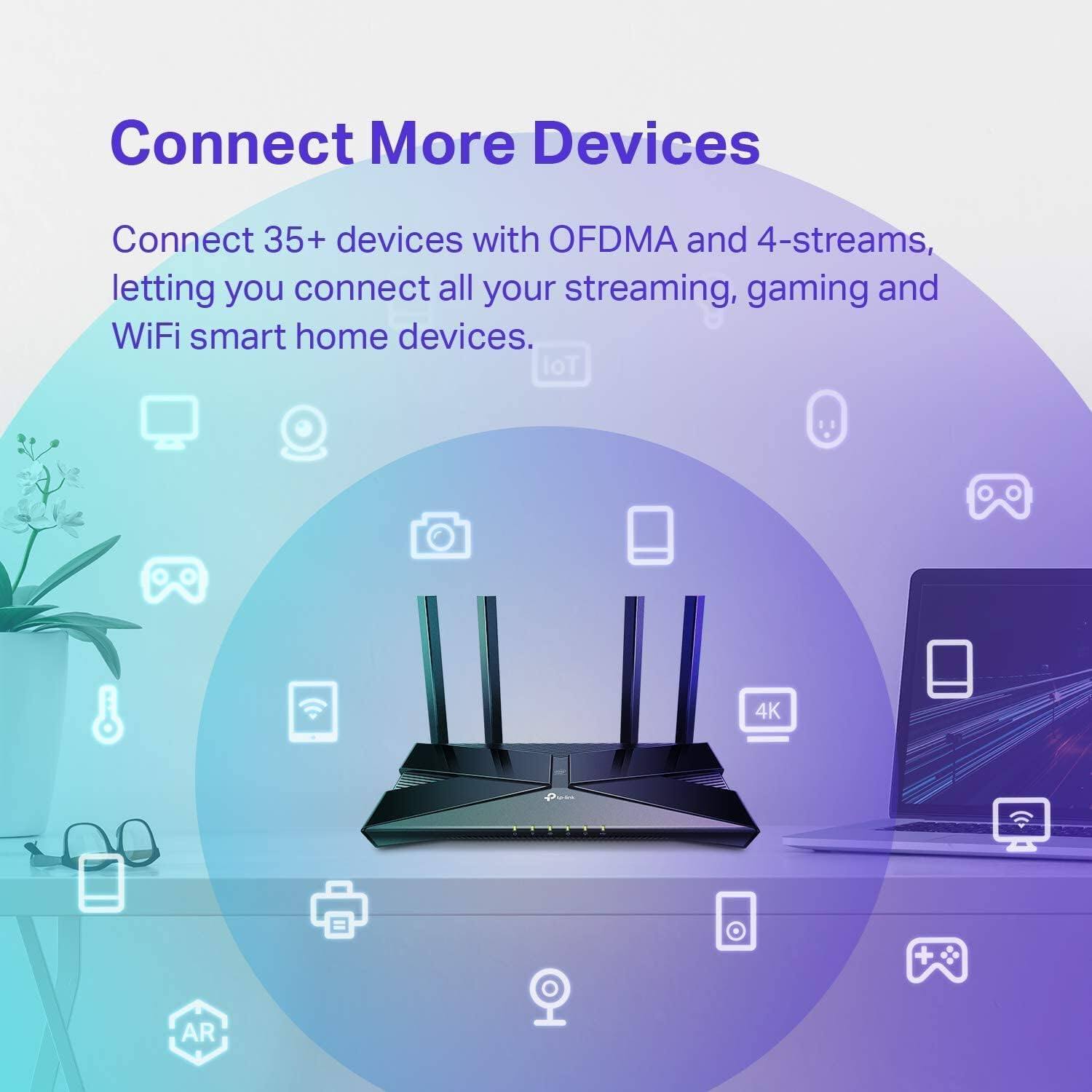 Connect More Devices

Connect 35+ devices with OFDMA and 4-streams, letting you connect all your streaming, gaming, and WiFi smart home devices. IoT 4K + AR