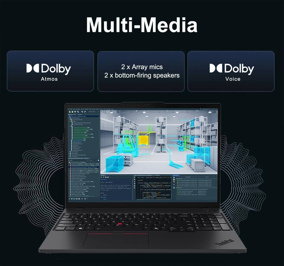 Multi-Media

Dolby Atmos

2 x Array mics
2 x bottom-firing speakers

Dolby Voice
