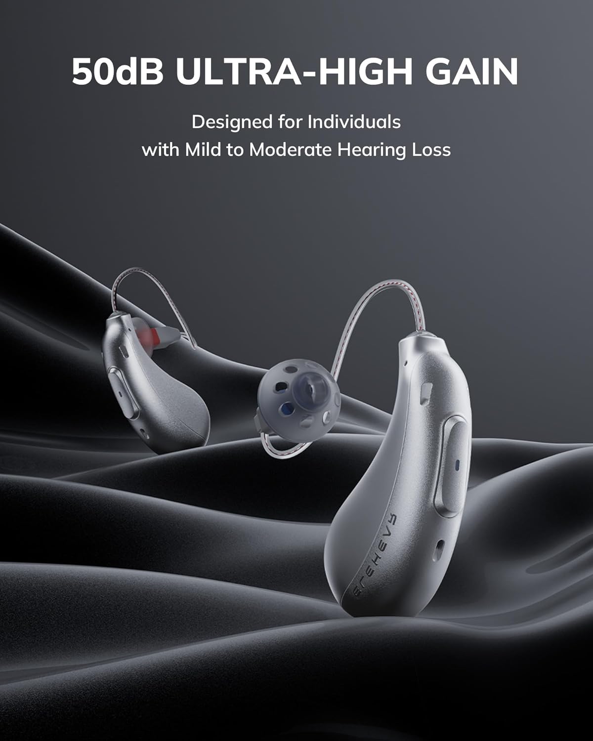 50dB ULTRA-HIGH GAIN
Designed for Individuals with Mild to Moderate Hearing Loss
ECEHEVS