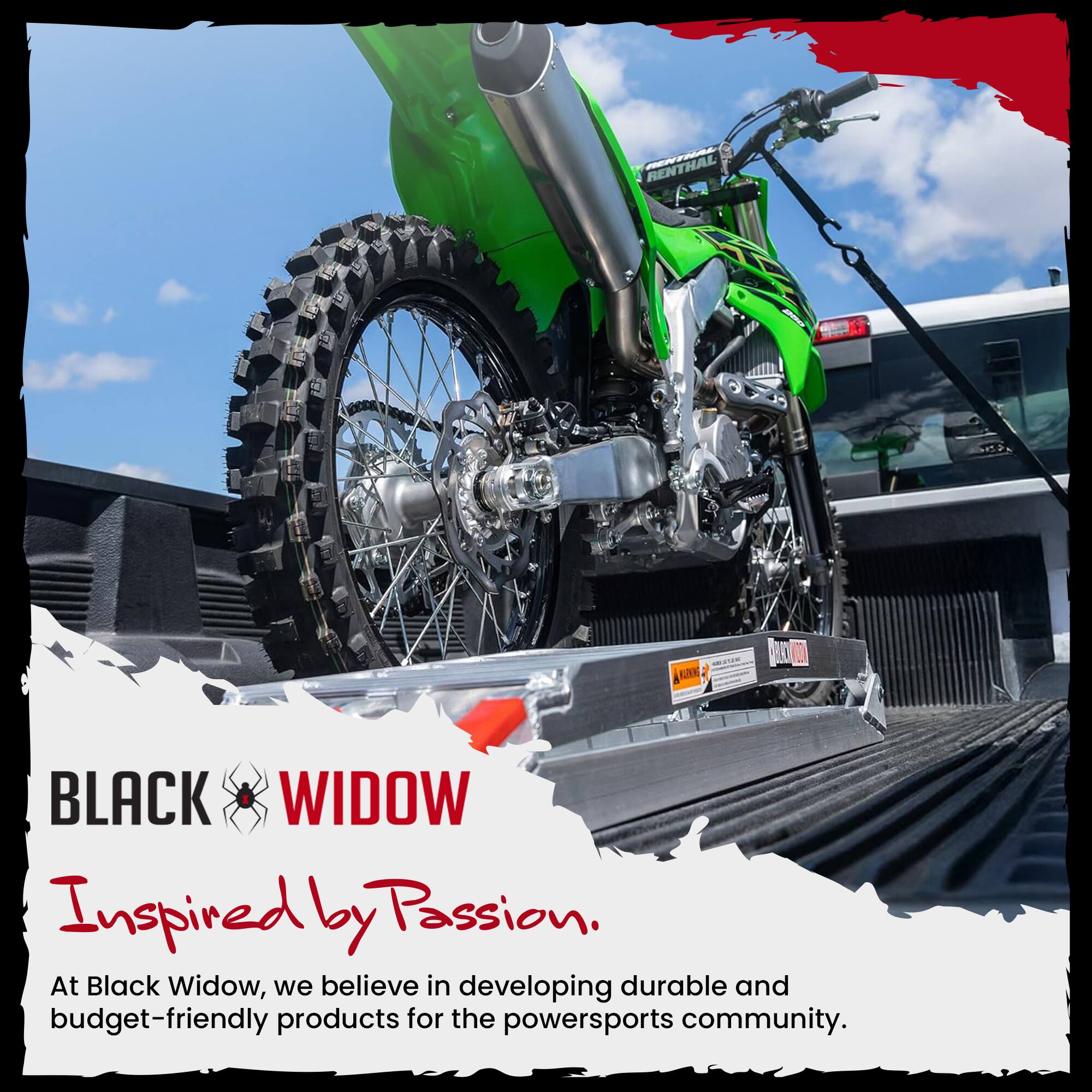 RENTHAL  
KAKING  
BLACK WIDOW  
Inspired by Passion.  
At Black Widow, we believe in developing durable and budget-friendly products for the powersports community.