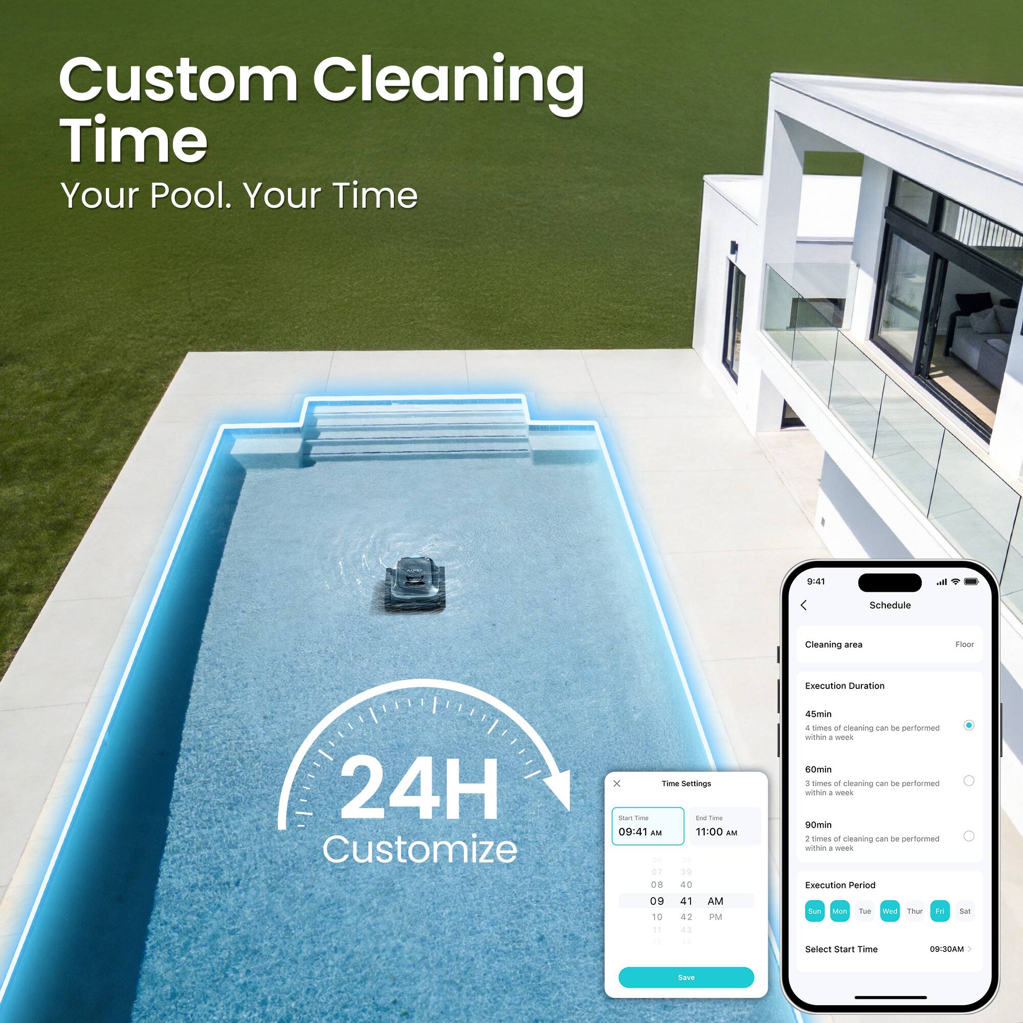 Custom Cleaning Time  
Your Pool. Your Time

Schedule Cleaning  
Execution Duration: 24H  
Customize

Cleaning area: Floor  
Execution Duration:  
- 45min: 4 times of cleaning can be performed within a week  
- 60min: 4 times of cleaning can be performed within a week  
- 90min: 2 times of cleaning can be performed within a week  

Execution Period:  
Sun Mon Tue Wed Thu Fri Sat  

Select Start Time: 09:30AM