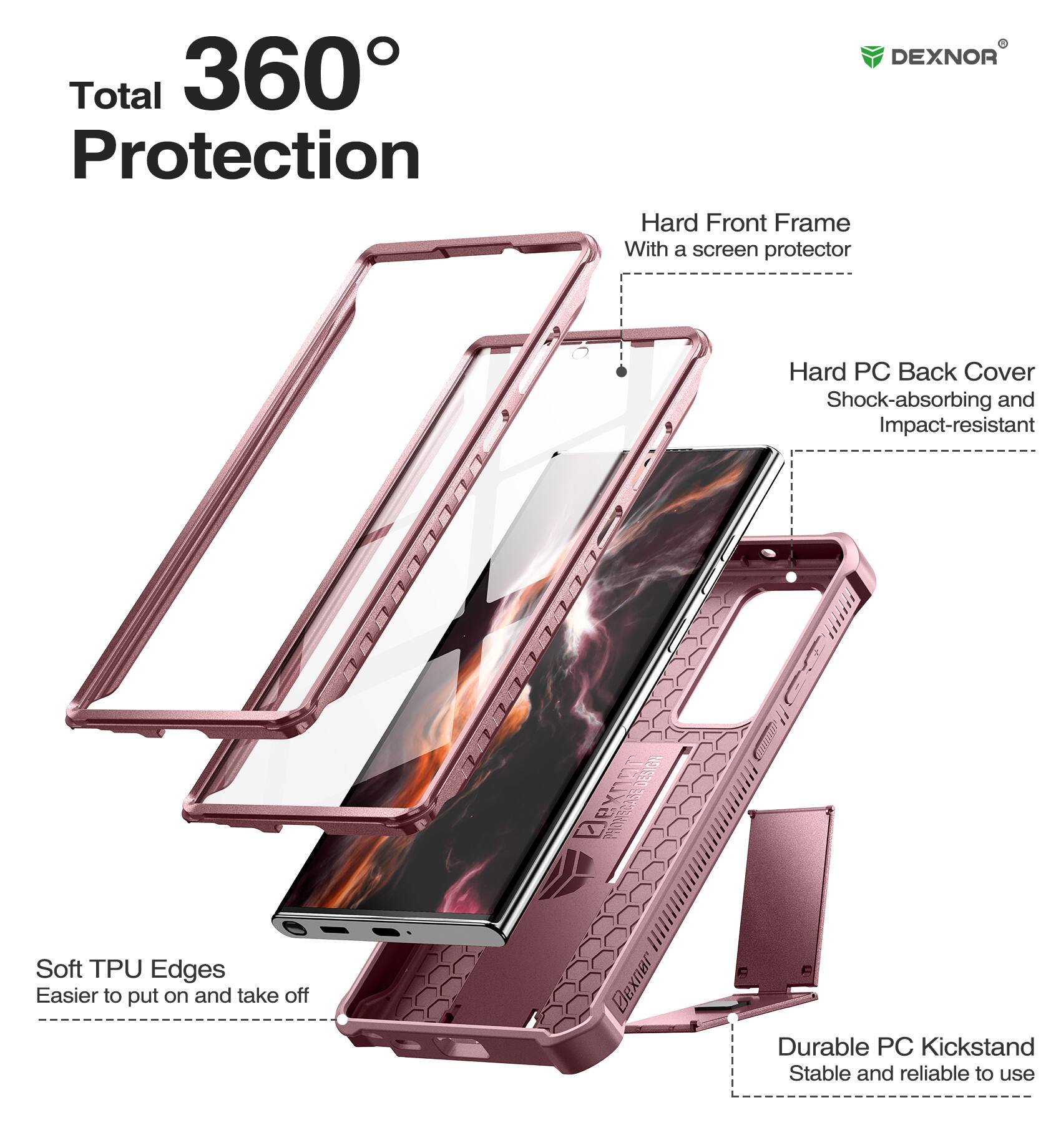 Total 360° Protection

- Hard Front Frame
  - With a screen protector

- Hard PC Back Cover
  - Shock-absorbing and Impact-resistant

- Soft TPU Edges
  - Easier to put on and take off

- Durable PC Kickstand
  - Stable and reliable to use