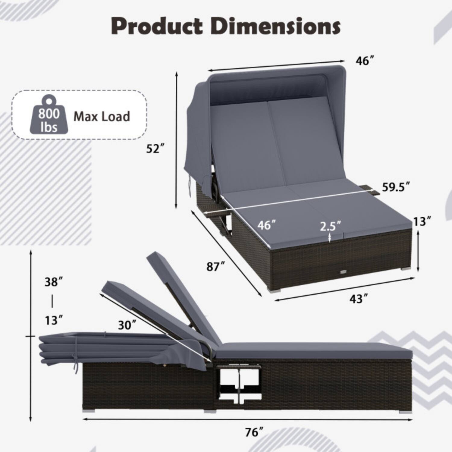 Product Dimensions  
46" x 52" x 59.5" x 13" x 38" x 13" x 30" x 76" x 87" x 43" x 2.5"  
Max Load: 800 lbs