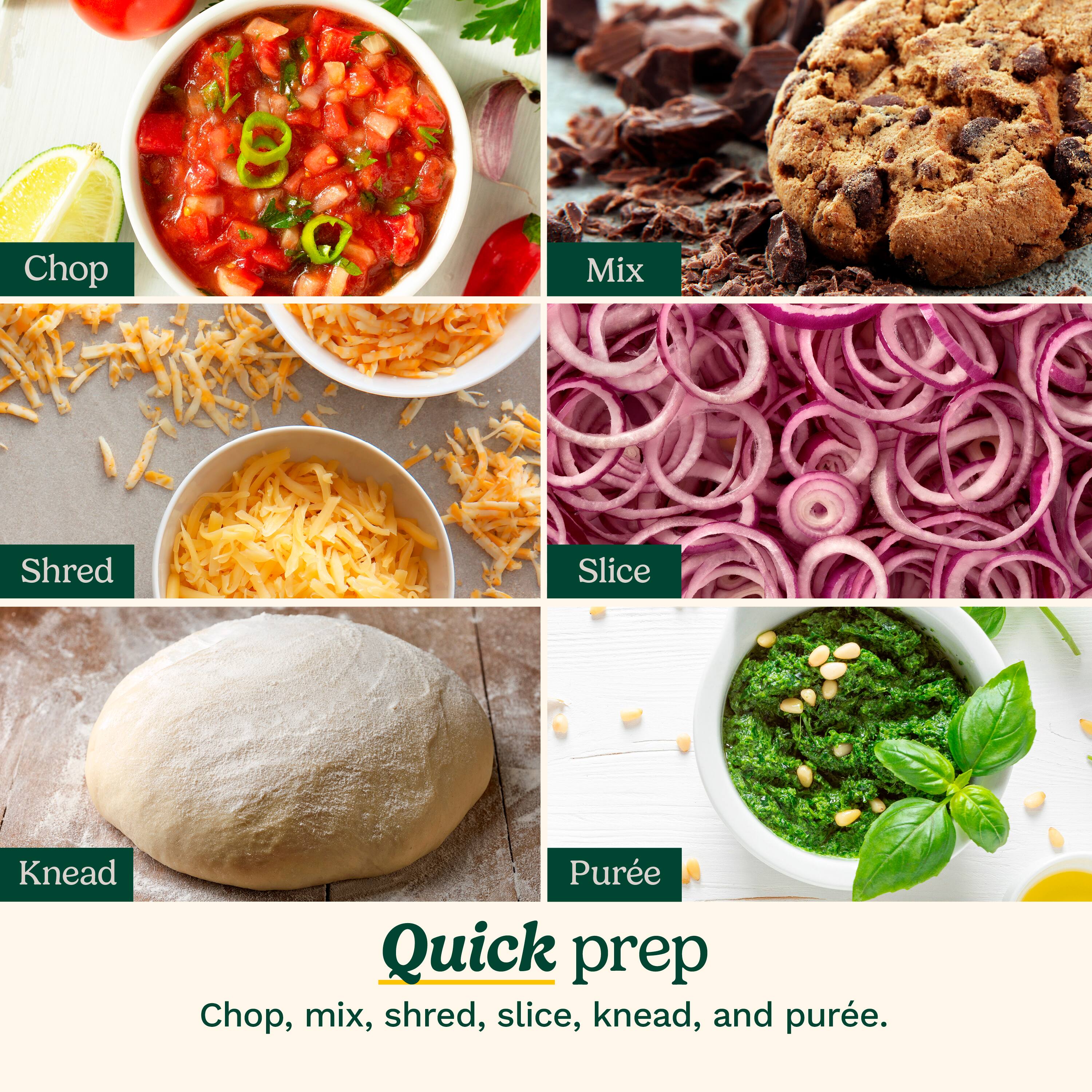 Chop, mix, shred, slice, knead, and pure.