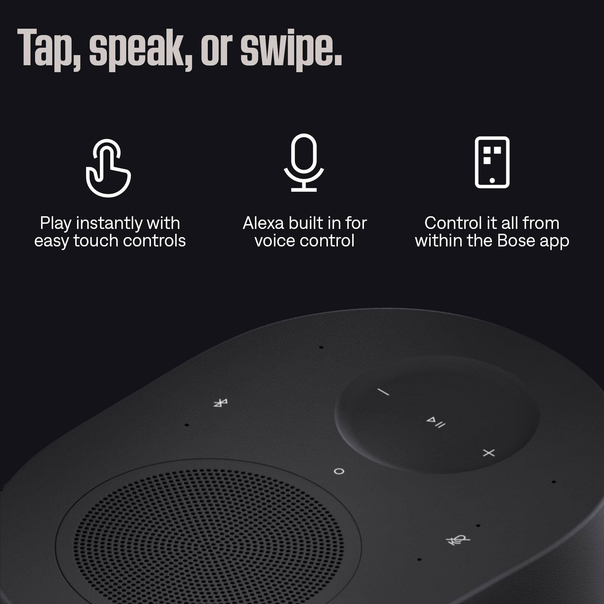 Tap, speak, or swipe. Play instantly with easy touch controls. Alexa built in for voice control. Control it all from within the Bose app.