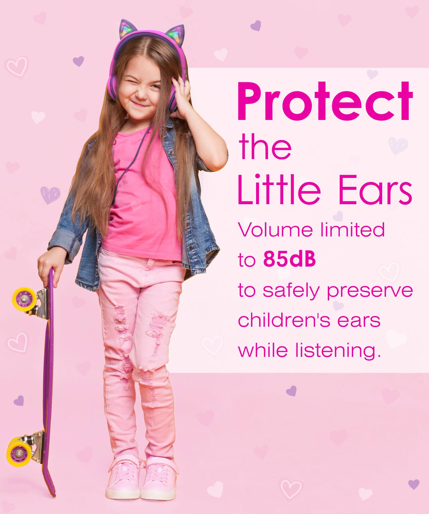 Protect the Little Ears
Volume limited to 85dB to safely preserve children's ears while listening.