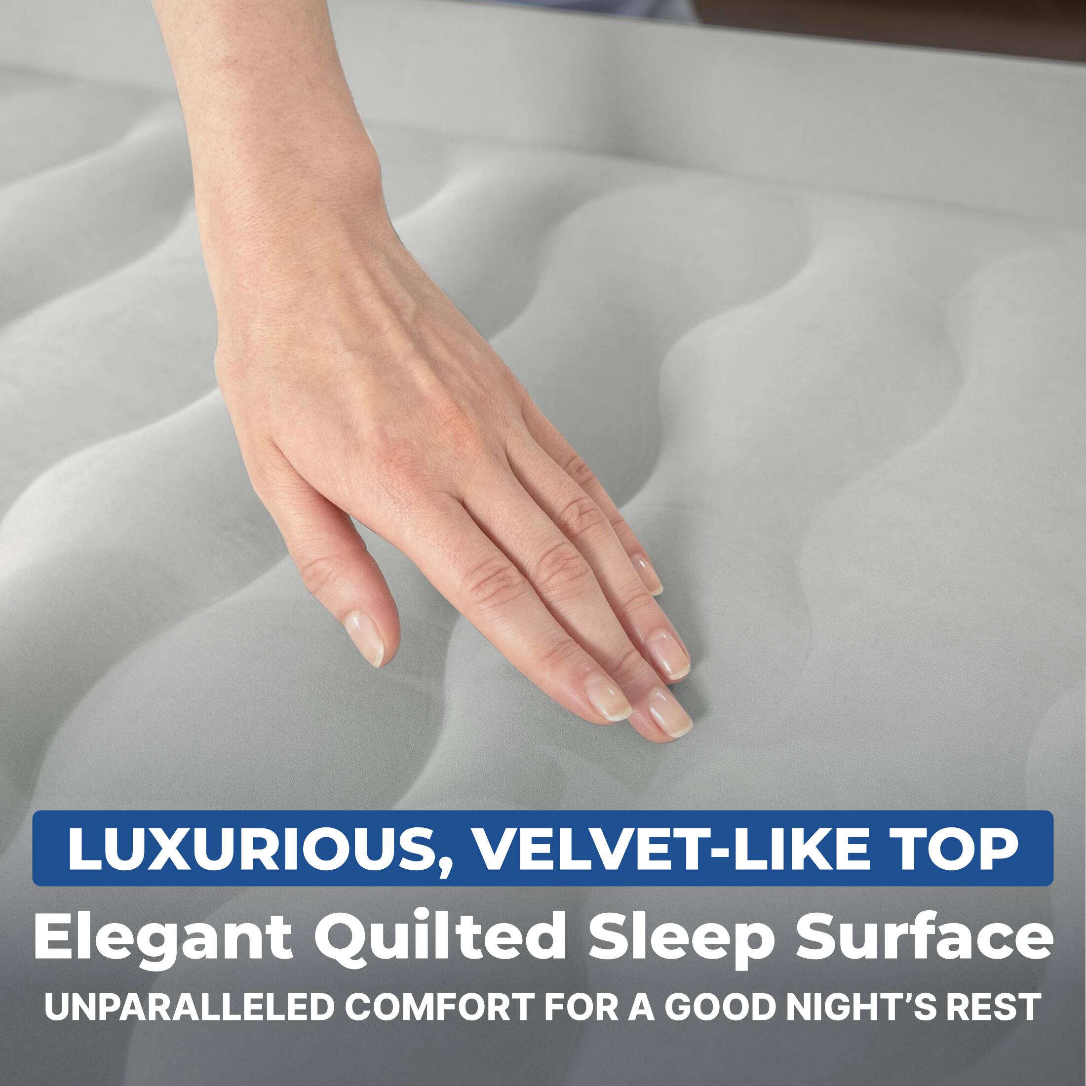 LUXURIOUS, VELVET-LIKE TOP  
Elegant Quilted Sleep Surface  
UNPARALLELED COMFORT FOR A GOOD NIGHT'S REST