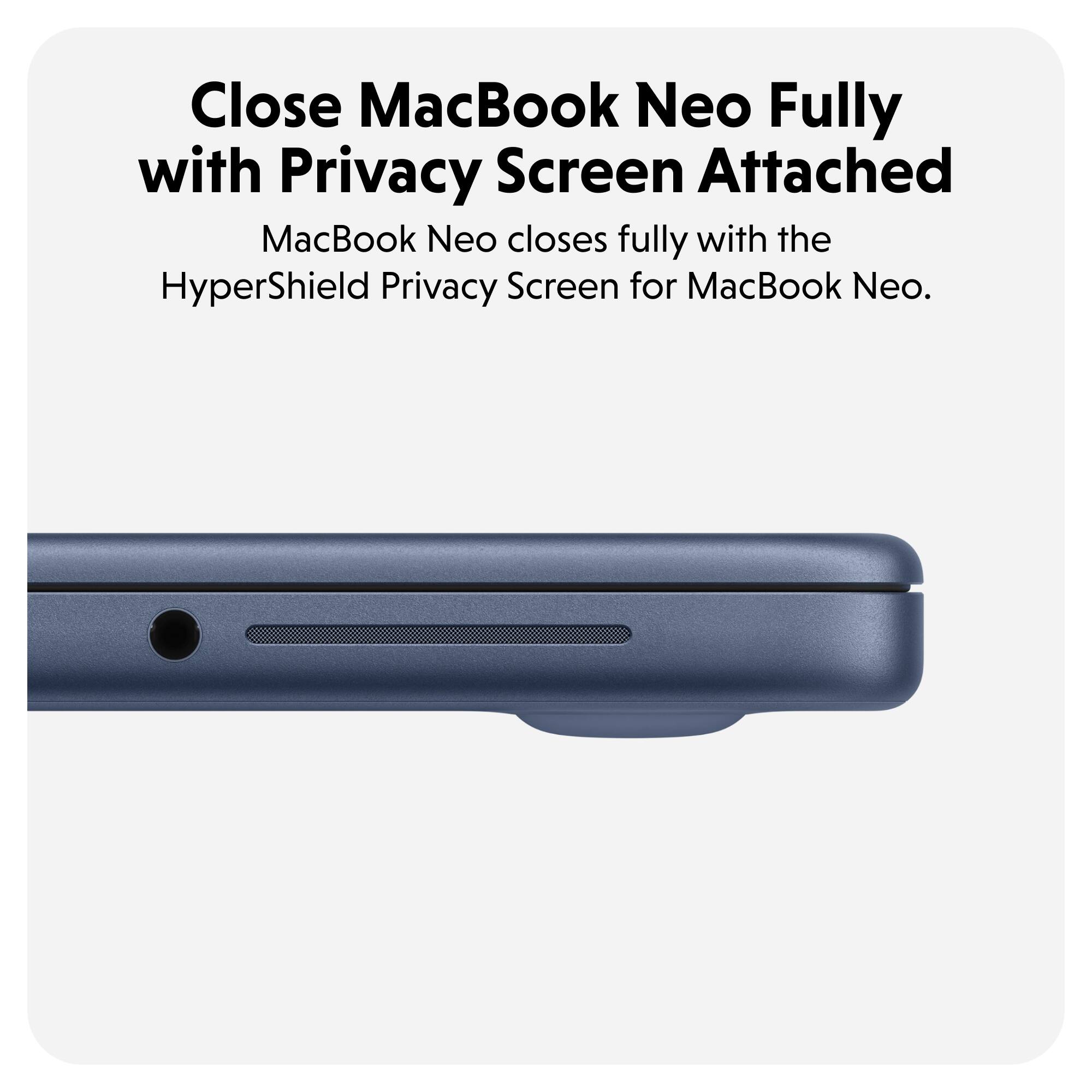 Close MacBook Neo Fully with Privacy Screen Attached

MacBook Neo closes fully with the HyperShield Privacy Screen for MacBook Neo.