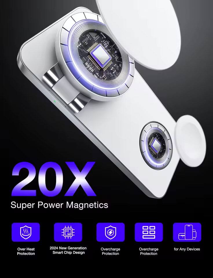 20X Super Power Magnetics  
- Over Heat Protection  
- 2024 New Generation Smart Chip Design  
- Overcharge Protection  
- Overcharge Protection  
- for Any Devices