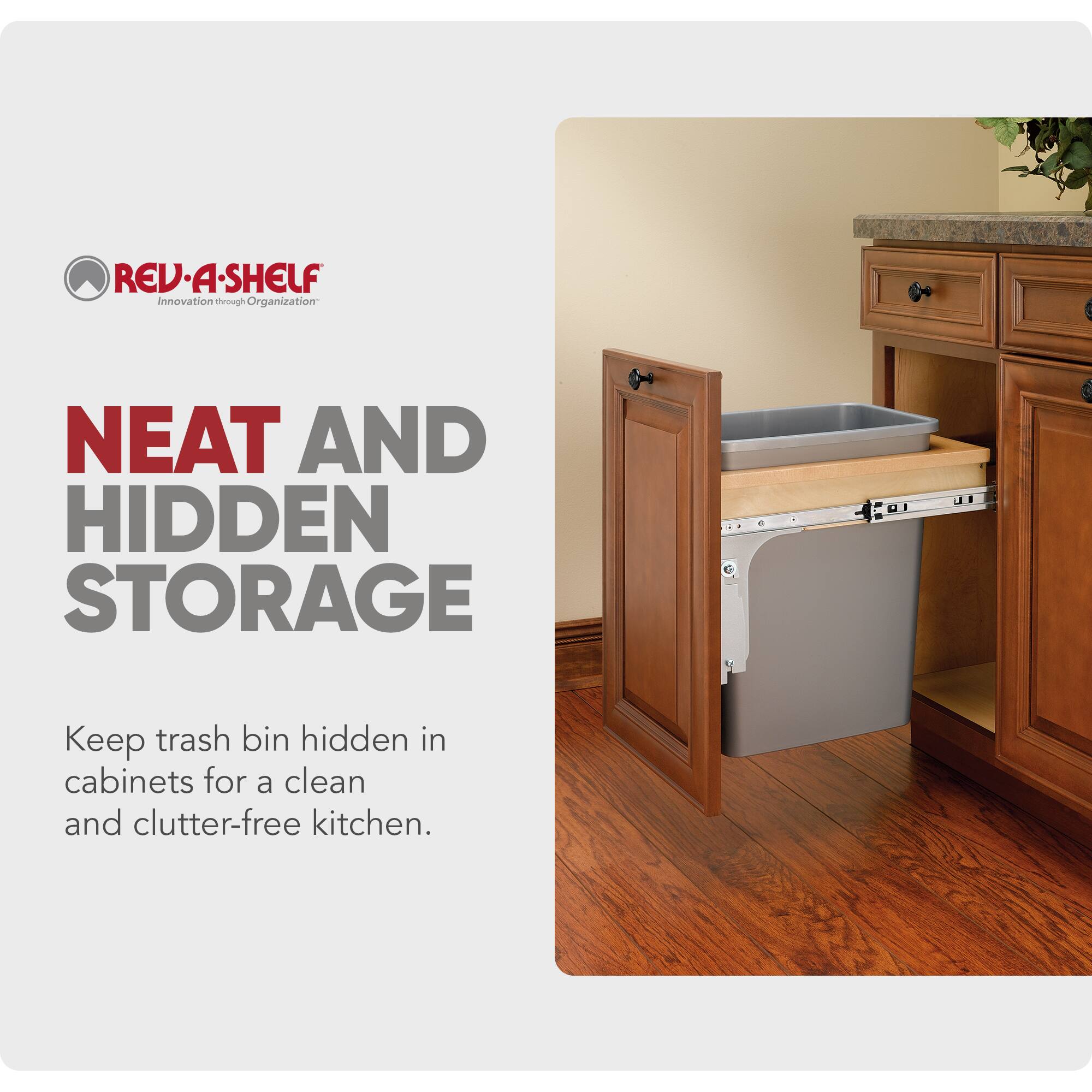REV-A-SHELF  
Innovation through Organization  

NEAT AND HIDDEN STORAGE  

Keep trash bin hidden in cabinets for a clean and clutter-free kitchen.