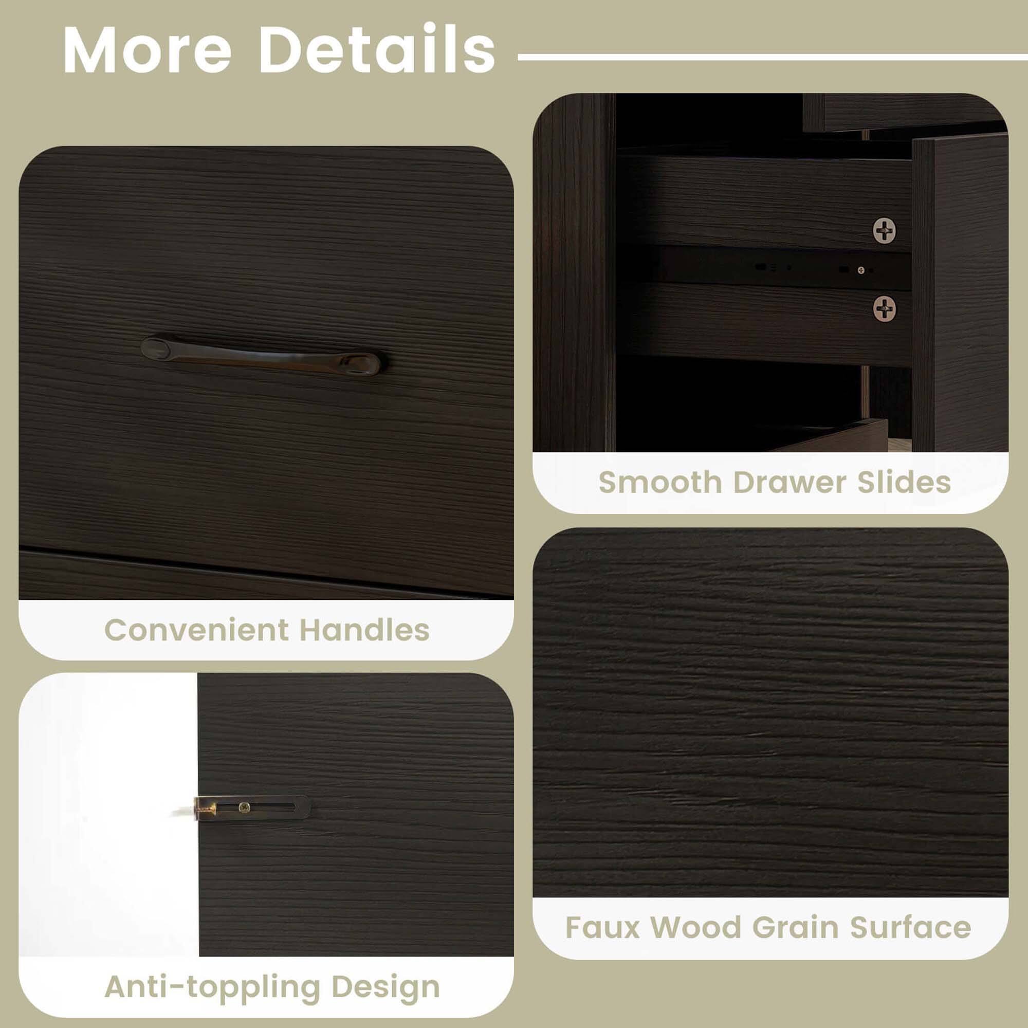 More Details

- Convenient Handles
- Smooth Drawer Slides
- Anti-toppling Design
- Faux Wood Grain Surface