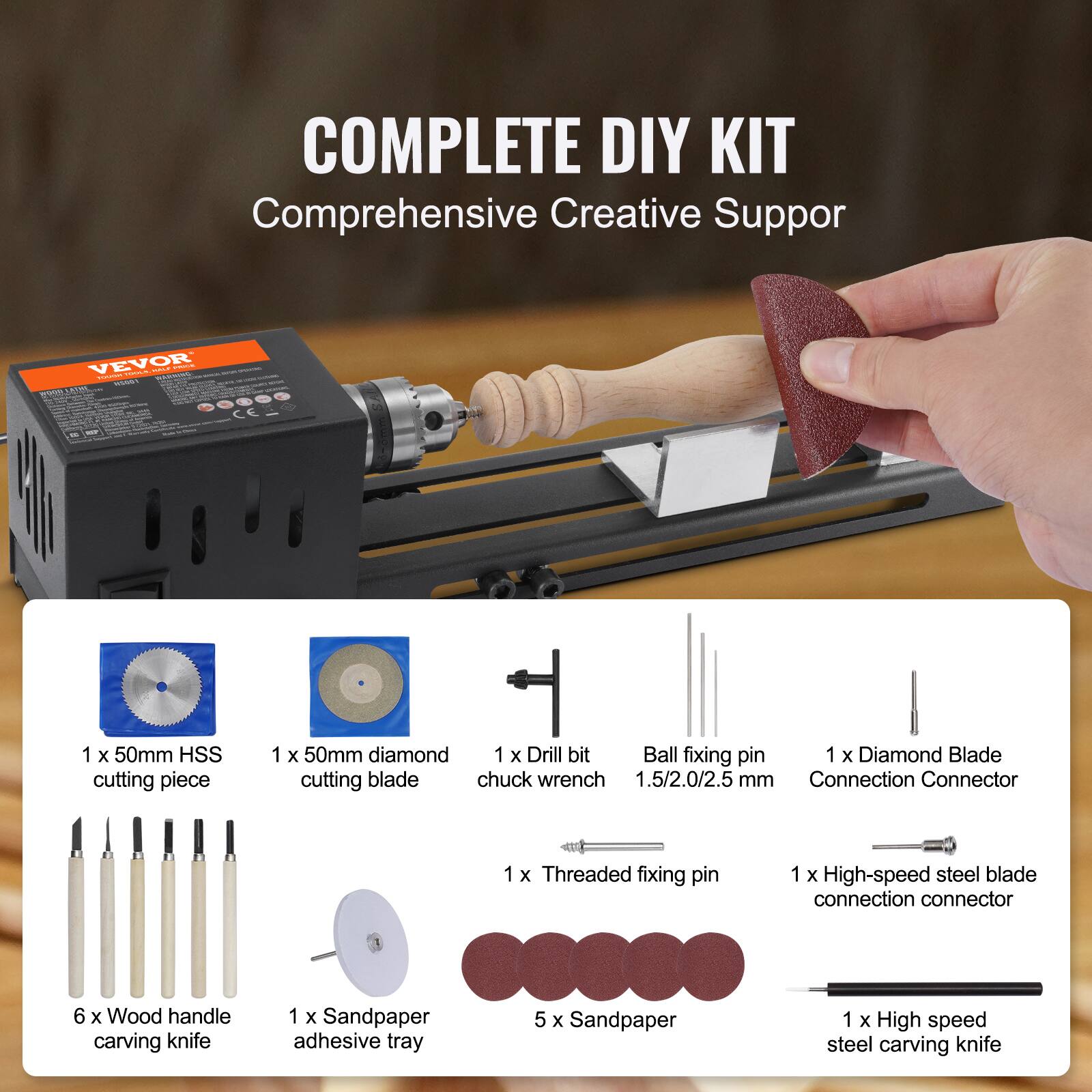 COMPLETE DIY KIT  
Comprehensive Creative Support  

1 x 50mm HSS cutting piece  
1 x 50mm diamond cutting blade  
1 x Drill bit chuck wrench  
1 x Diamond Blade Connection Connector  
1 x Threaded fixing pin  
1 x High-speed steel blade connection connector  
6 x Wood handle carving knife  
1 x Sandpaper adhesive tray  
5 x Sandpaper  
1 x High speed steel carving knife  

Ball fixing pin 1.5/2.0/2.5 mm