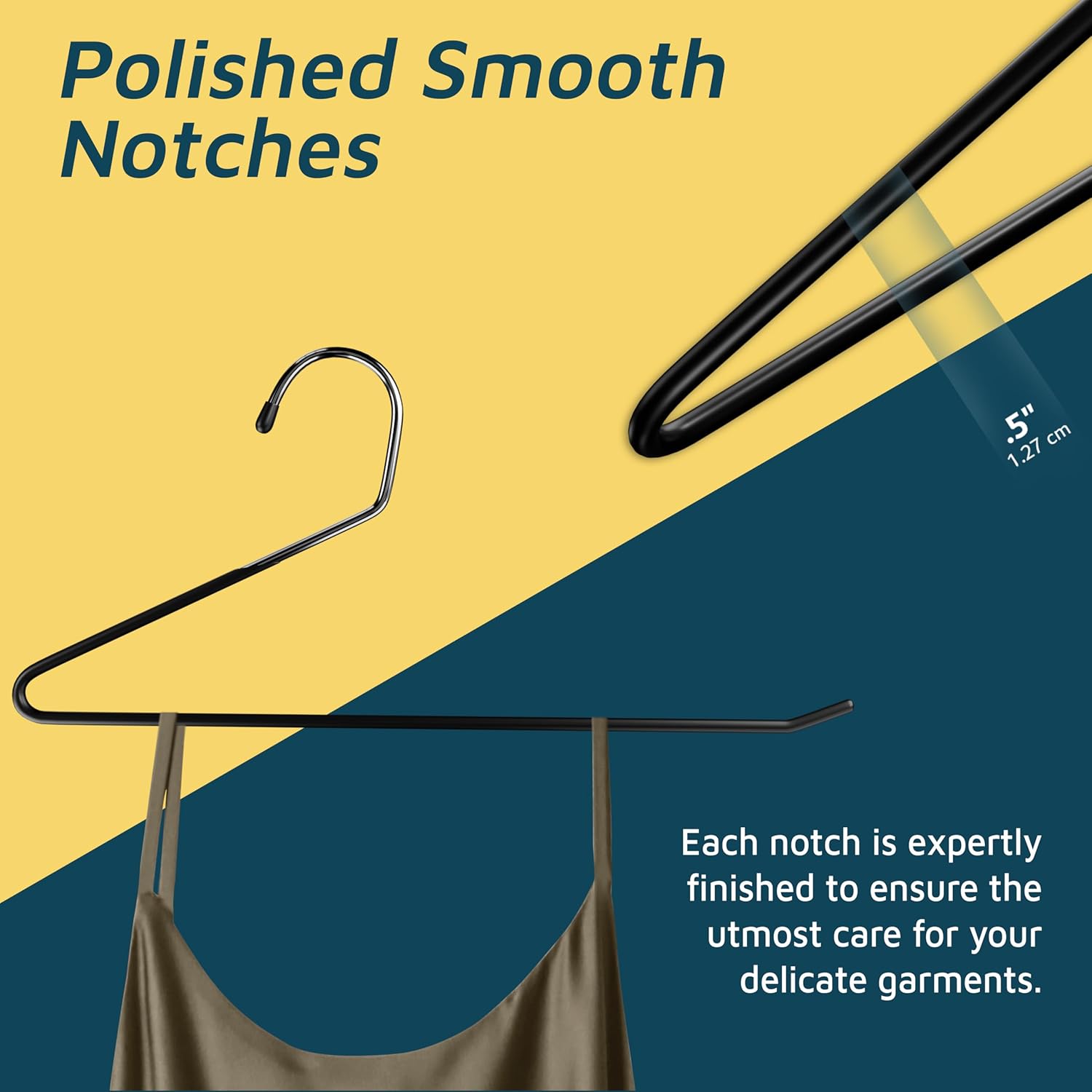 Polished Smooth Notches 1.27 cm Each notch is expertly finished to ensure the utmost care for your delicate garments.
