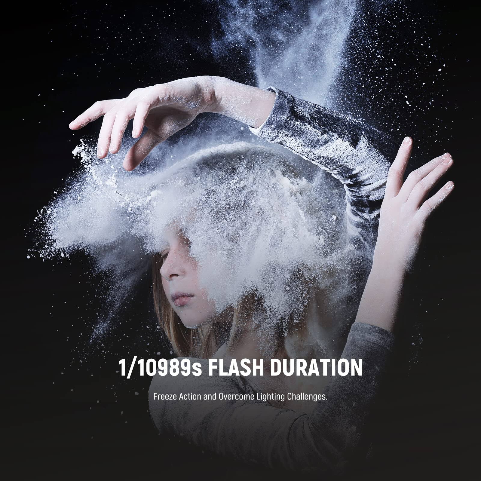 1/10989s FLASH DURATION  
Freeze Action and Overcome Lighting Challenges.