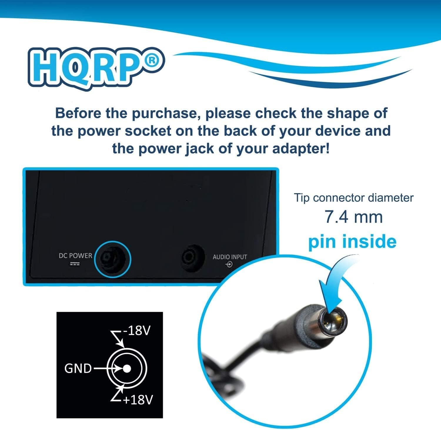 HQRP

Before the purchase, please check the shape of the power socket on the back of your device and the power jack of your adapter!

DC POWER AUDIO INPUT

Tip connector diameter 7.4 mm pin inside

-18V

GND

+18V