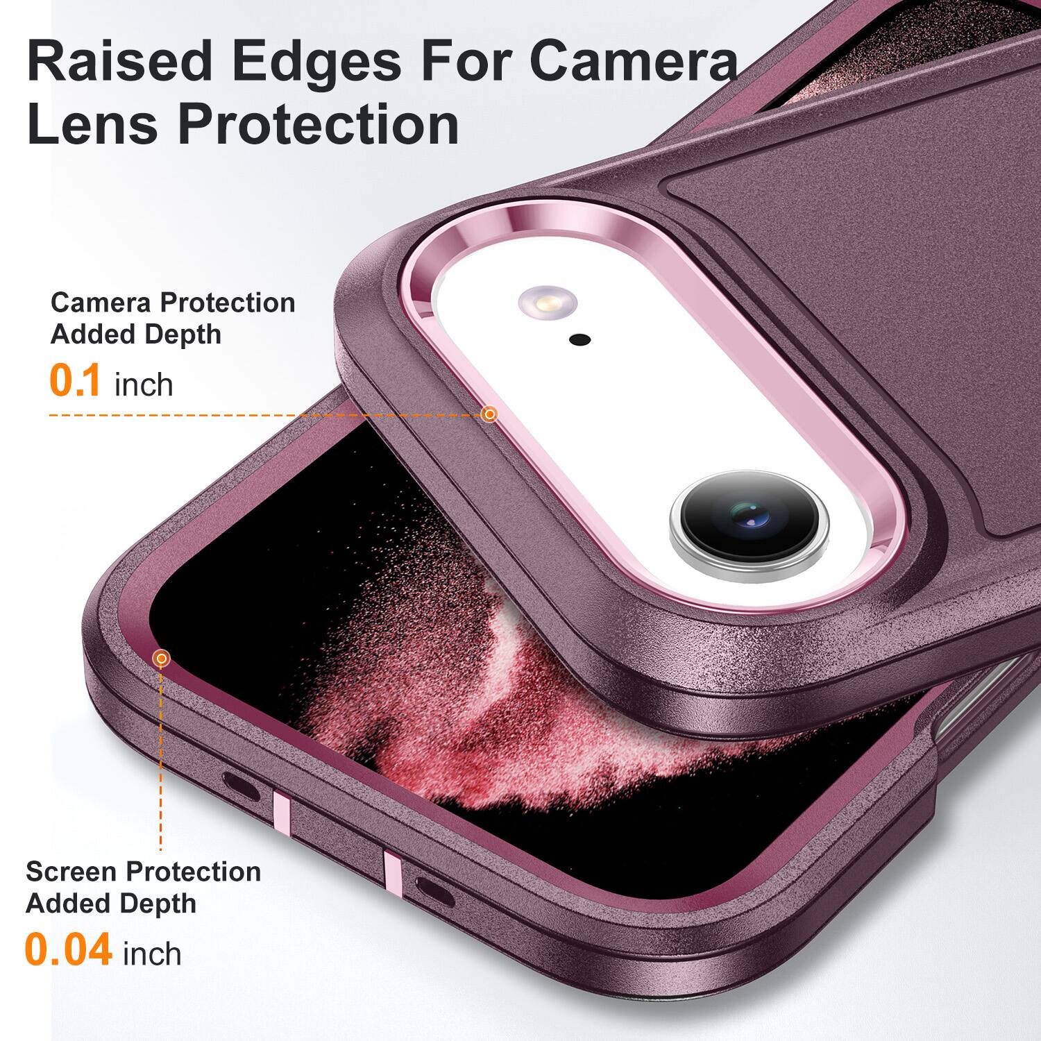 Raised Edges For Camera Lens Protection  
Camera Protection Added Depth 0.1 inch  
Screen Protection Added Depth 0.04 inch