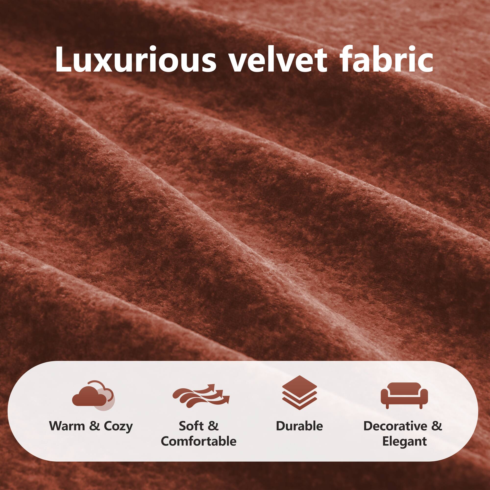 Luxurious velvet fabric

- Warm & Cozy
- Soft & Comfortable
- Durable
- Decorative & Elegant