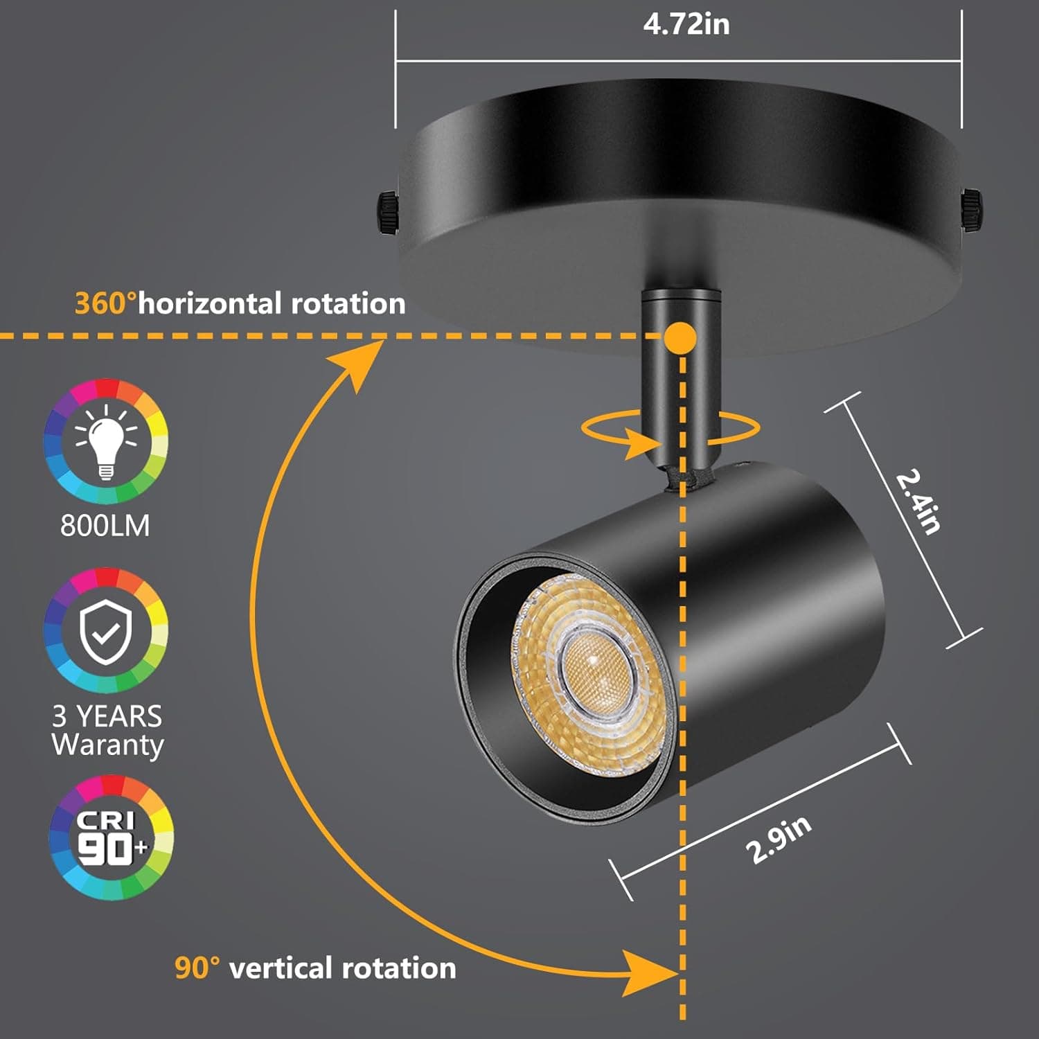 4.72in  
360° horizontal rotation  
800LM  
2.4in  
3 YEARS Warranty  
CRI 90+  
2.9in  
90° vertical rotation
