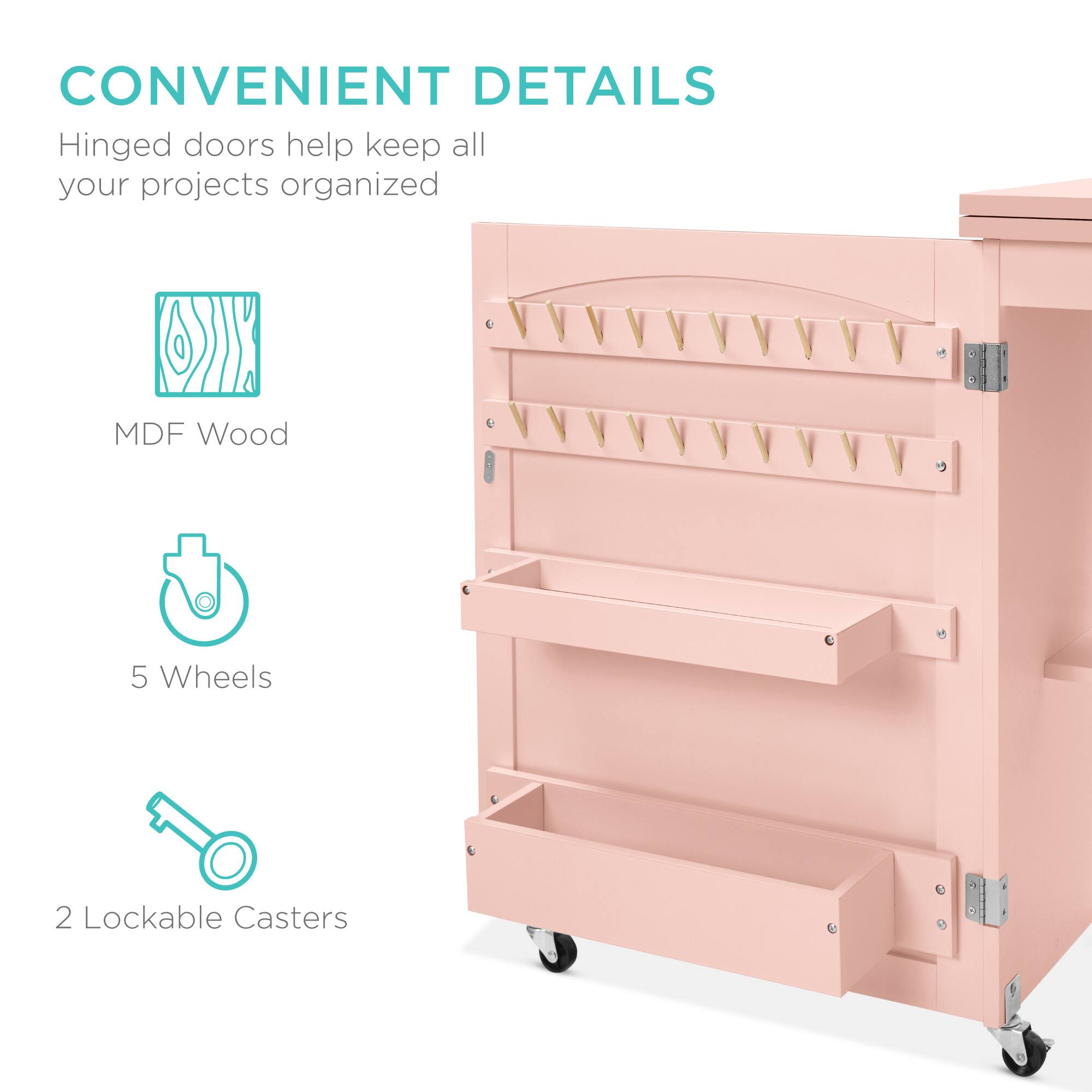 CONVENIENT DETAILS  
Hinged doors help keep all your projects organized  

- MDF Wood  
- 5 Wheels  
- 2 Lockable Casters