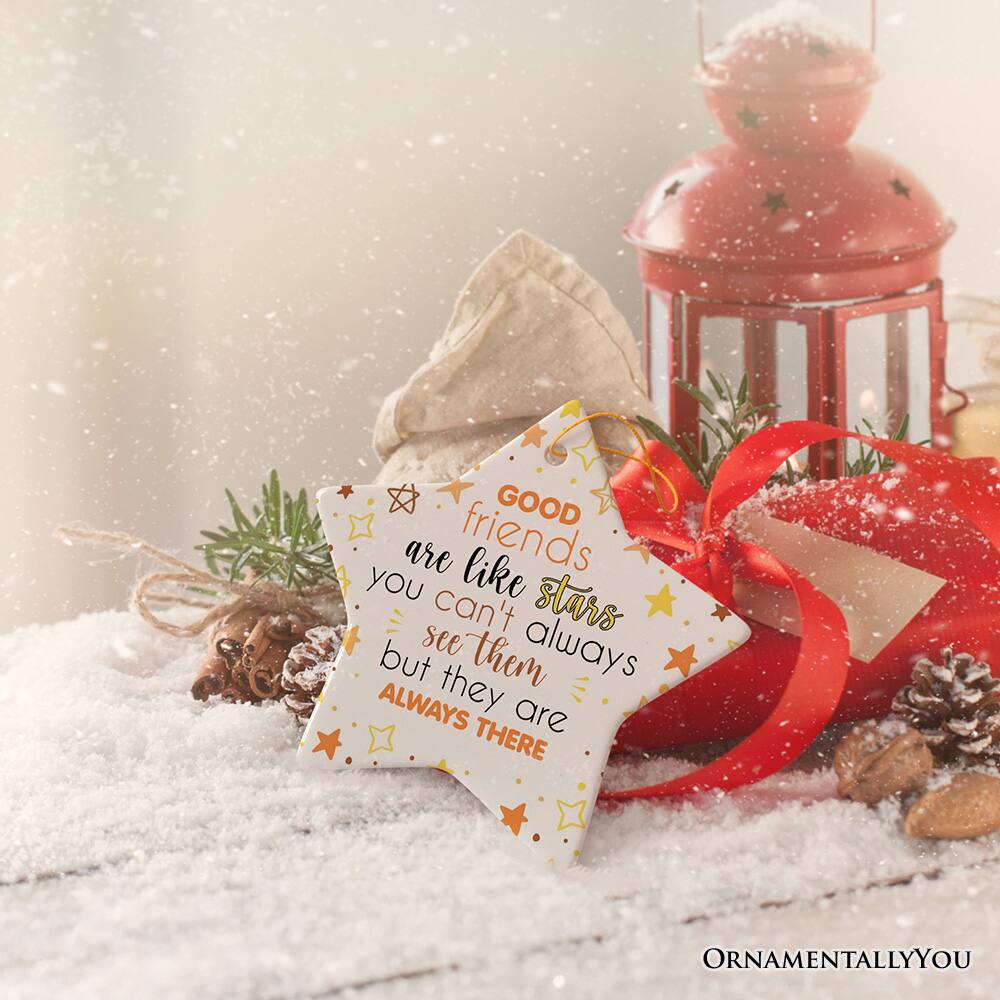 Good friends are like the stars, you can't see them always but they are always there.  
ORNAMENTALLY YOU