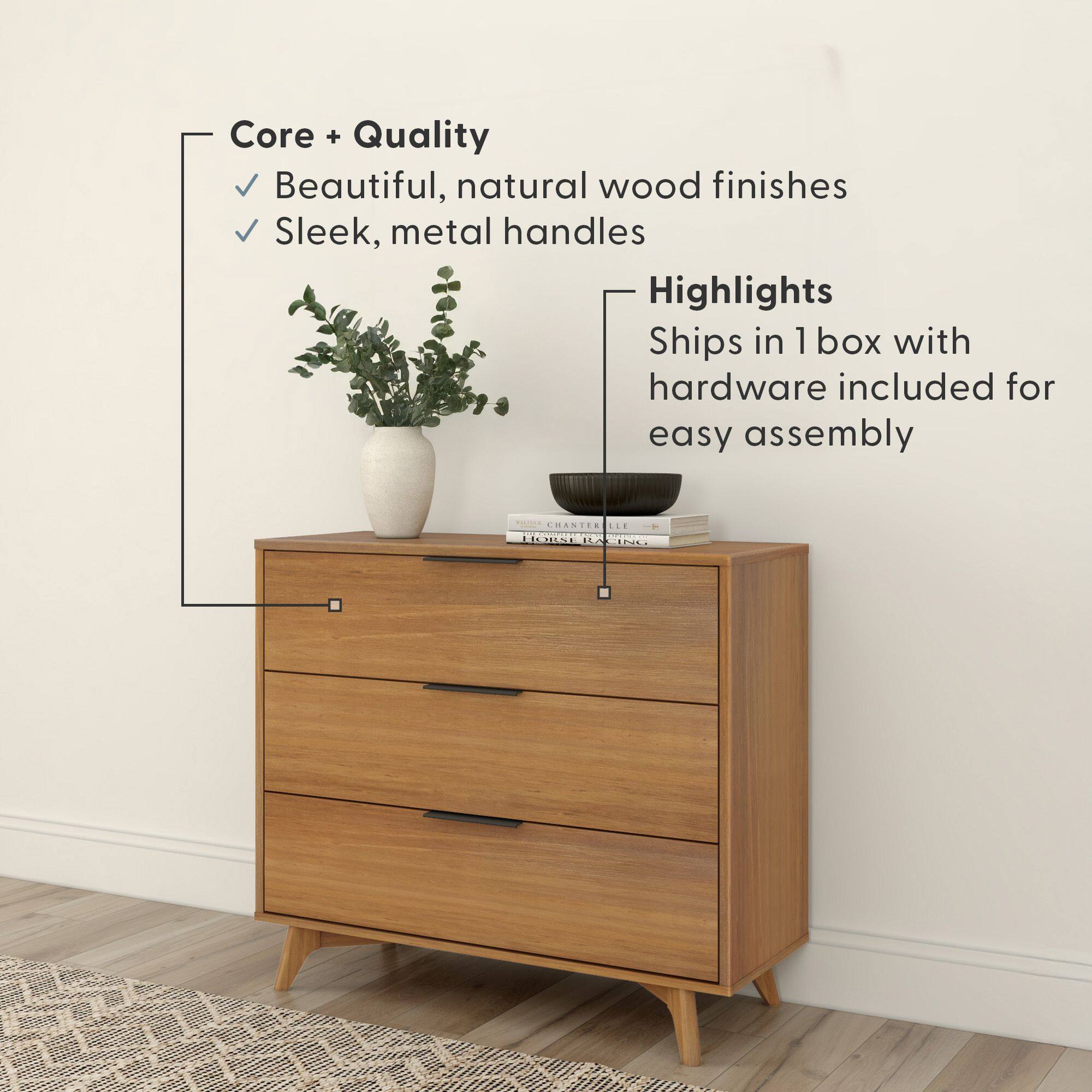 Core + Quality  
- Beautiful, natural wood finishes  
- Sleek, metal handles  

Highlights  
- Ships in 1 box with hardware included for easy assembly
