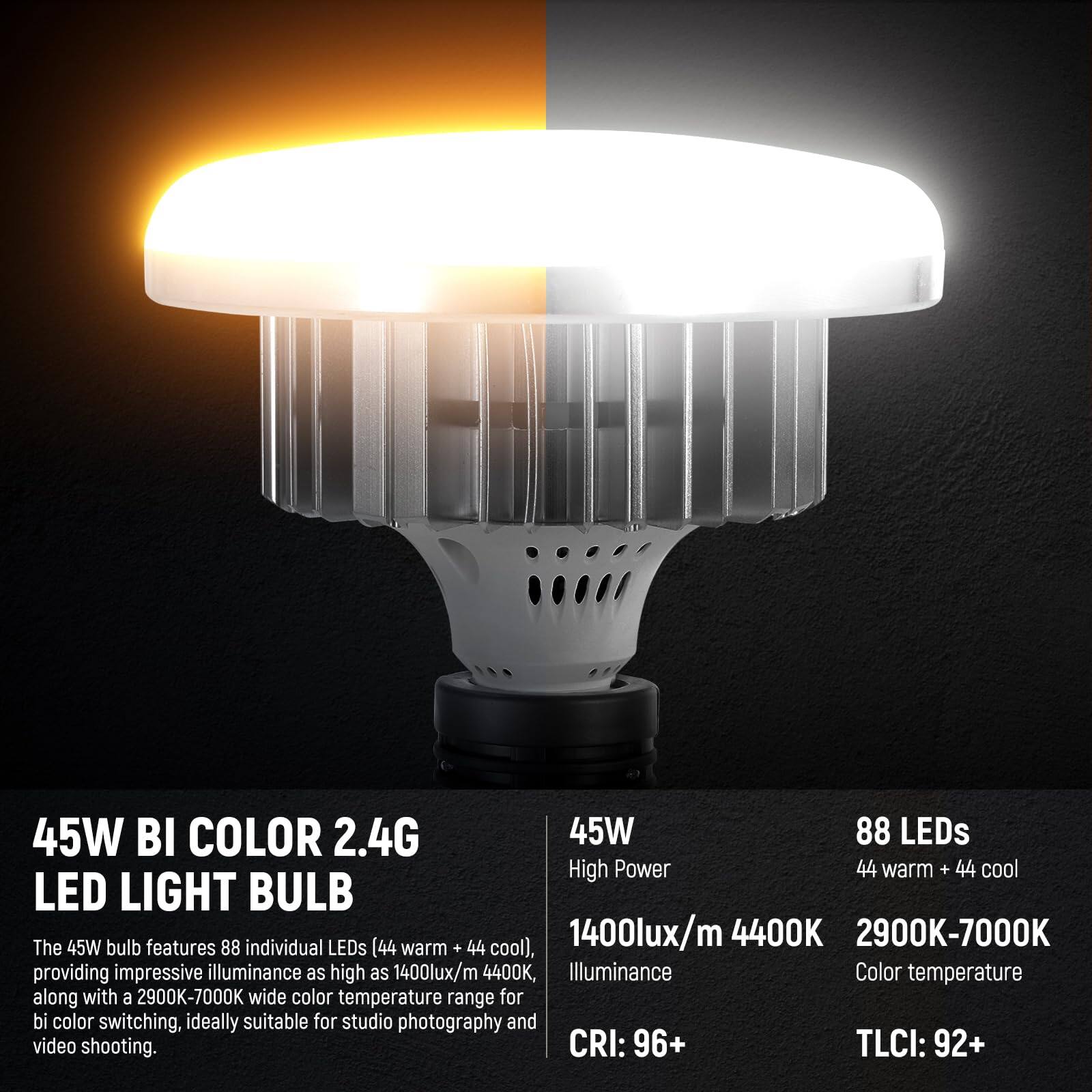 45W BI COLOR 2.4G LED LIGHT BULB

The 45W bulb features 88 individual LEDs (44 warm + 44 cool), providing impressive illuminance as high as 1400lux/m 4400K, along with a 2900K-7000K wide color temperature range for bi color switching, ideally suitable for studio photography and video shooting.

- 45W
- High Power
- 1400lux/m 4400K
- Illuminance
- CRI: 96+
- 88 LEDs
- 44 warm + 44 cool
- 2900K-7000K
- Color temperature
- TLCI: 92+