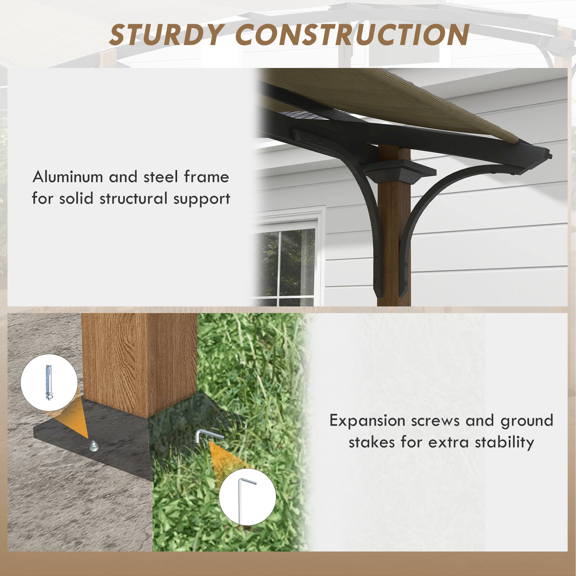 STURDY CONSTRUCTION
Aluminum and steel frame for solid structural support
Expansion screws and ground stakes for extra stability
