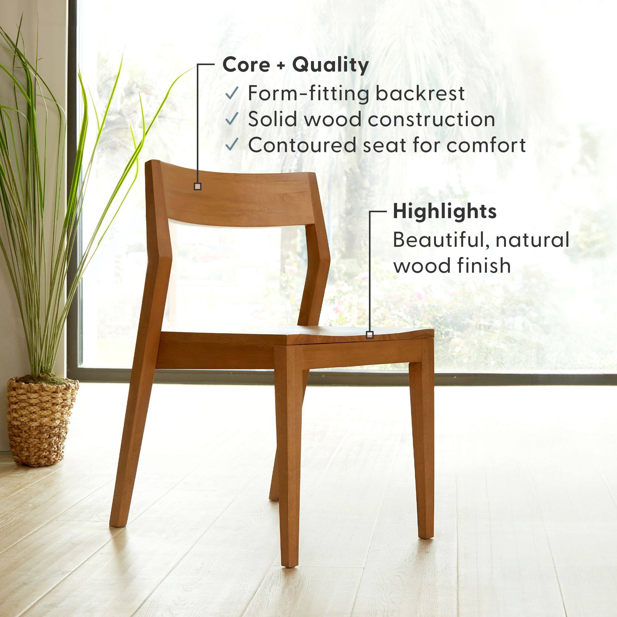 Core + Quality  
- Form-fitting backrest  
- Solid wood construction  
- Contoured seat for comfort  

Highlights  
- Beautiful, natural wood finish