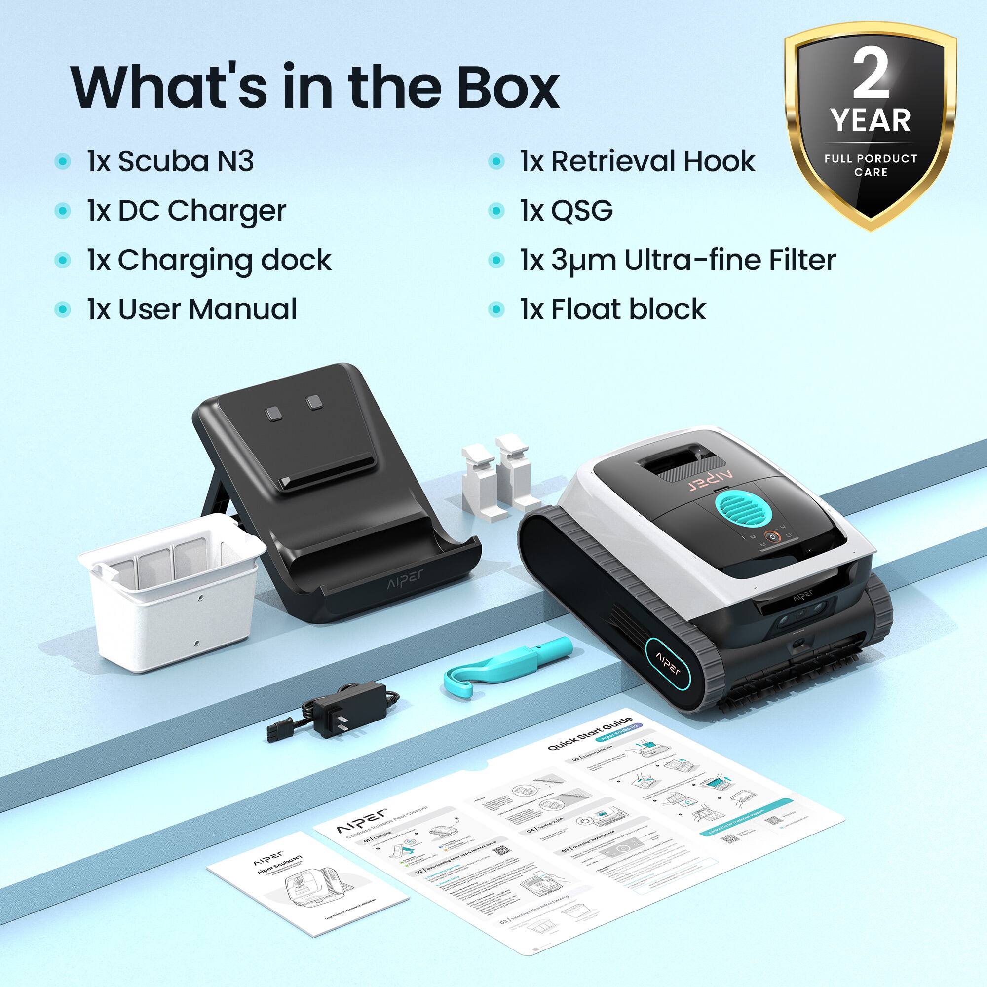 What's in the Box

2 YEAR
FULL PRODUCT CARE

1x Scuba N3
1x DC Charger
1x Charging dock
1x User Manual

1x Retrieval Hook
1x QSG
1x 3um Ultra-fine Filter
1x Float block