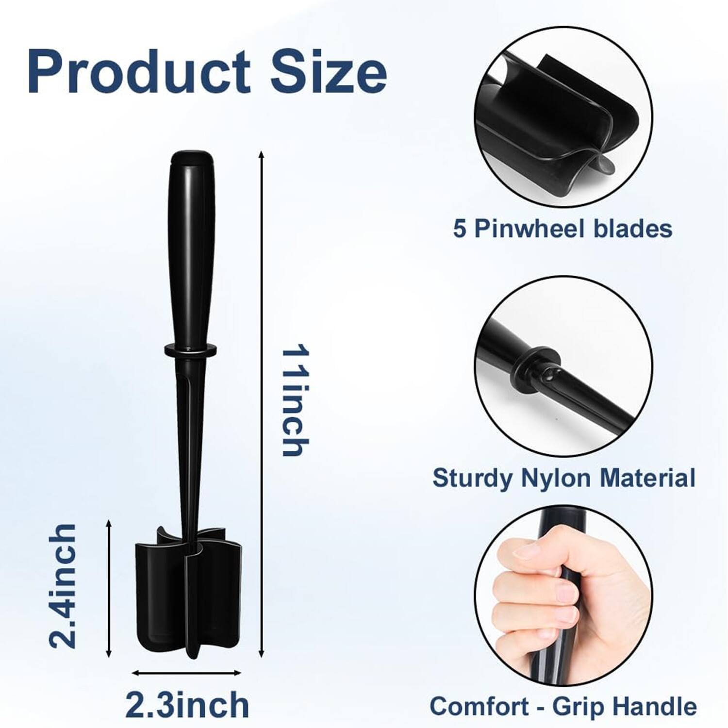 Product Size  
- 5 Pinwheel blades  
- 11 inch  
- 2.4 inch  
- 2.3 inch  

Sturdy Nylon Material  
Comfort - Grip Handle