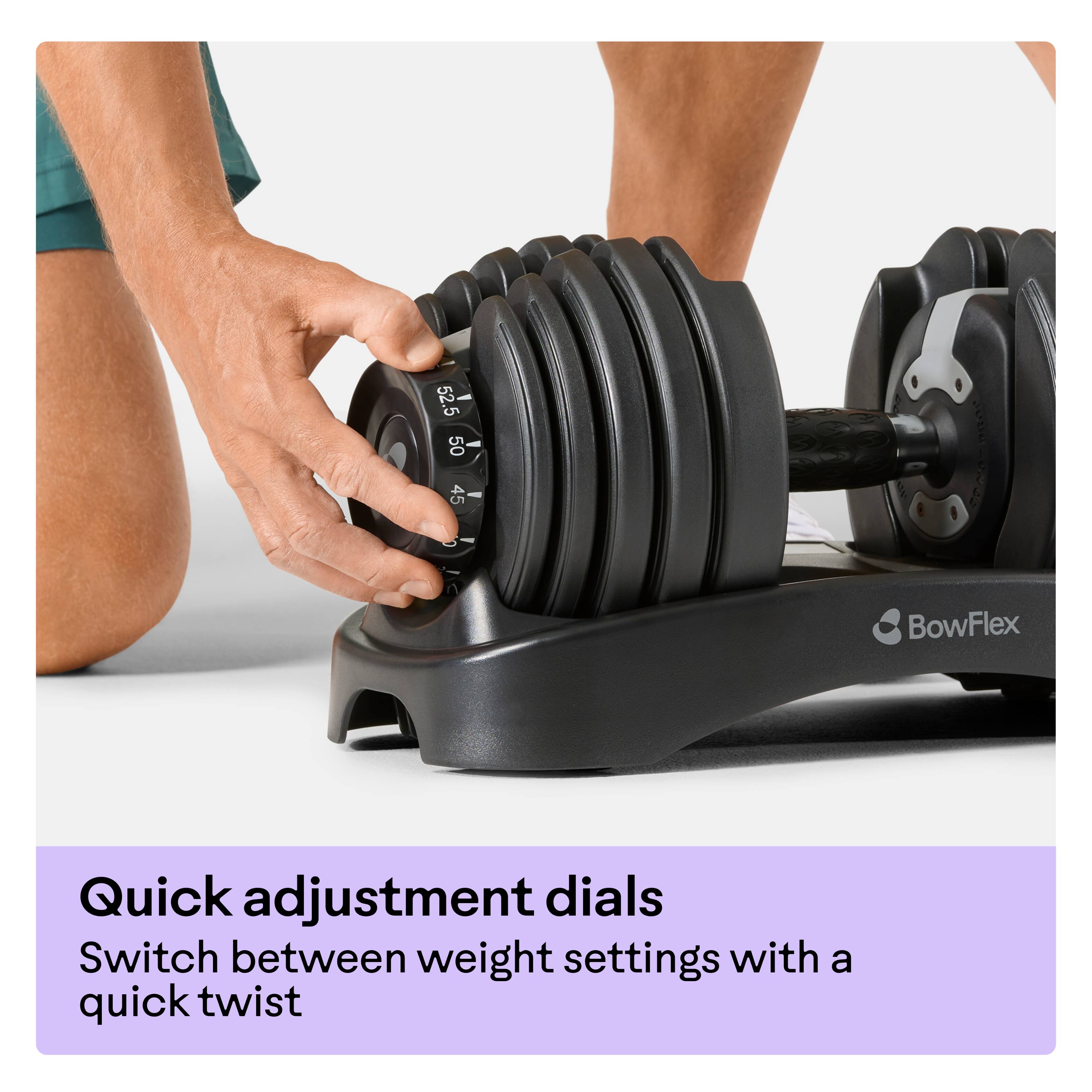52.5 5 50 45

BowFlex Quick adjustment dials
Switch between weight settings with a quick twist