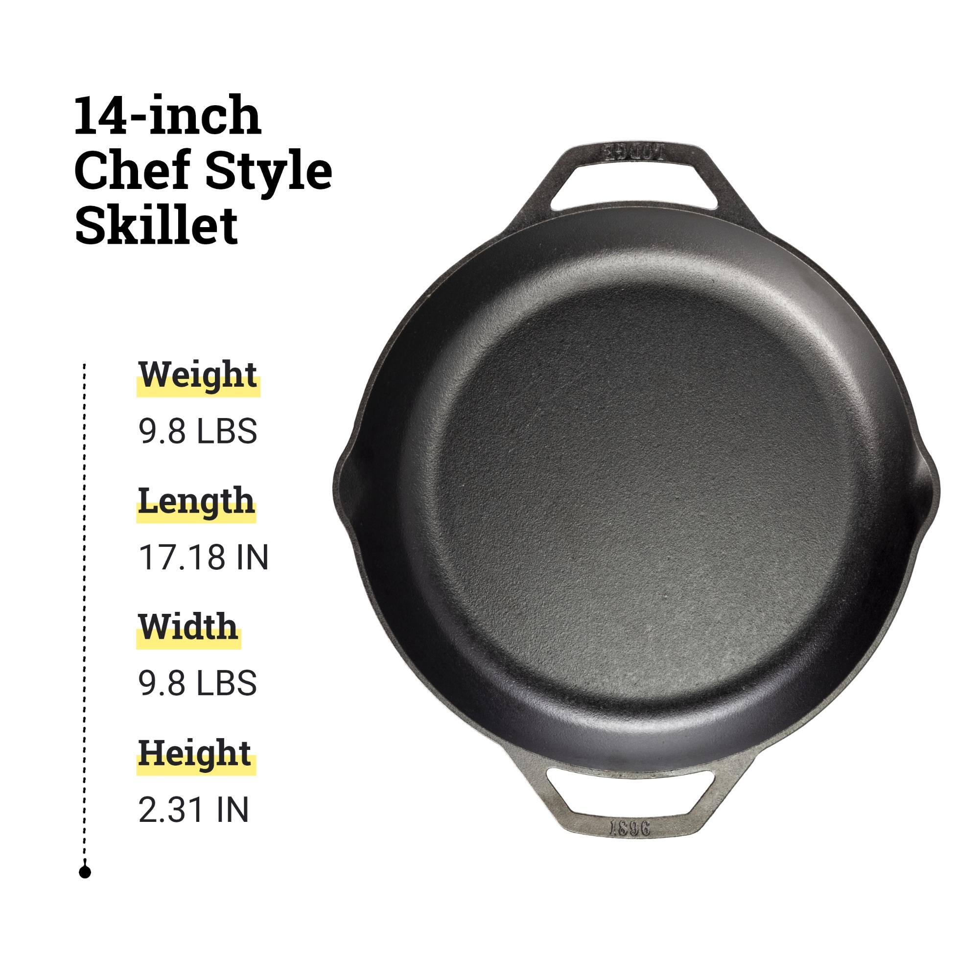 14-inch Chef Style Skillet

Weight: 9.8 LBS
Length: 17.18 IN
Width: 9.8 LBS
Height: 2.31 IN