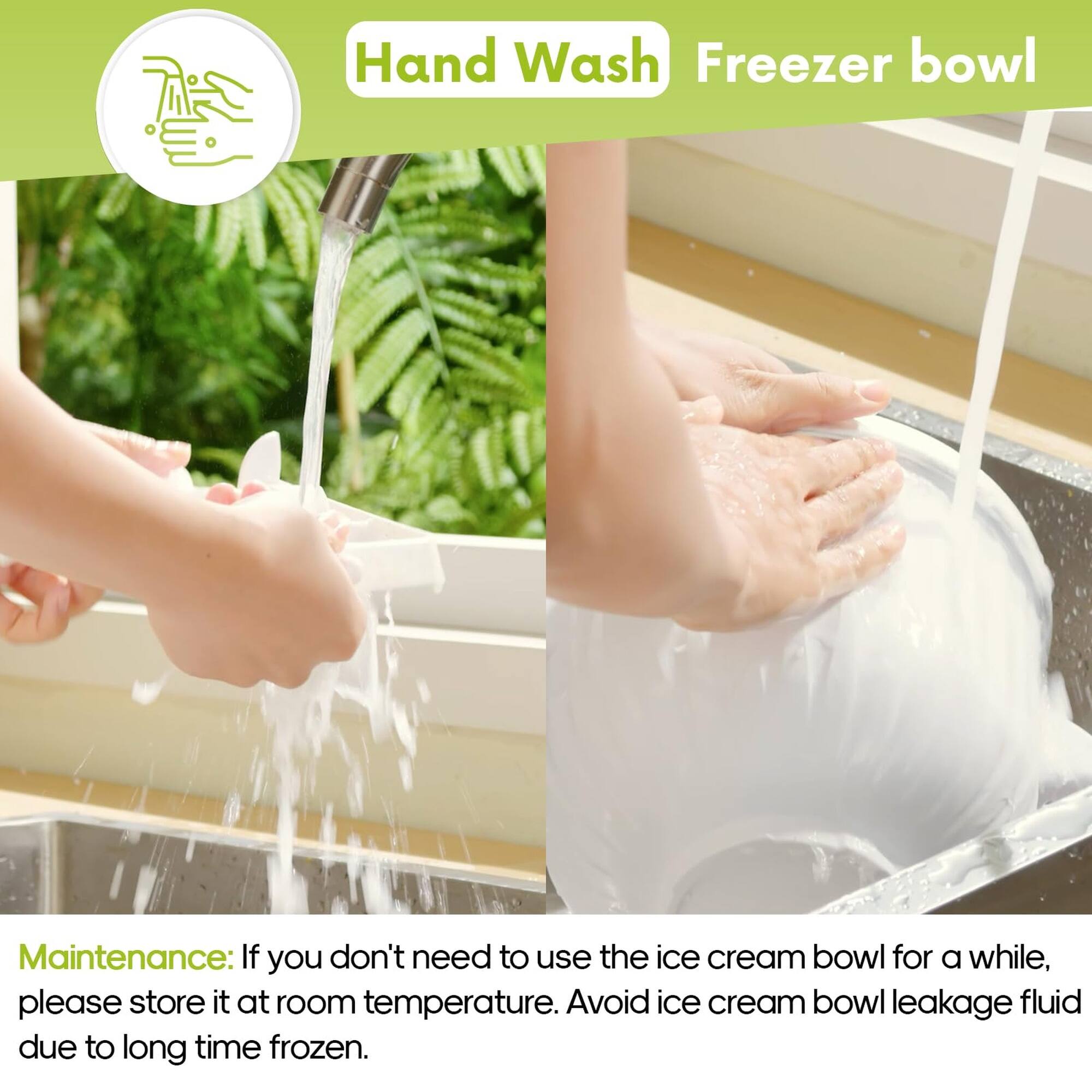 Hand Wash Freezer bowl

Maintenance: If you don't need to use the ice cream bowl for a while, please store it at room temperature. Avoid ice cream bowl leakage fluid due to long time frozen.