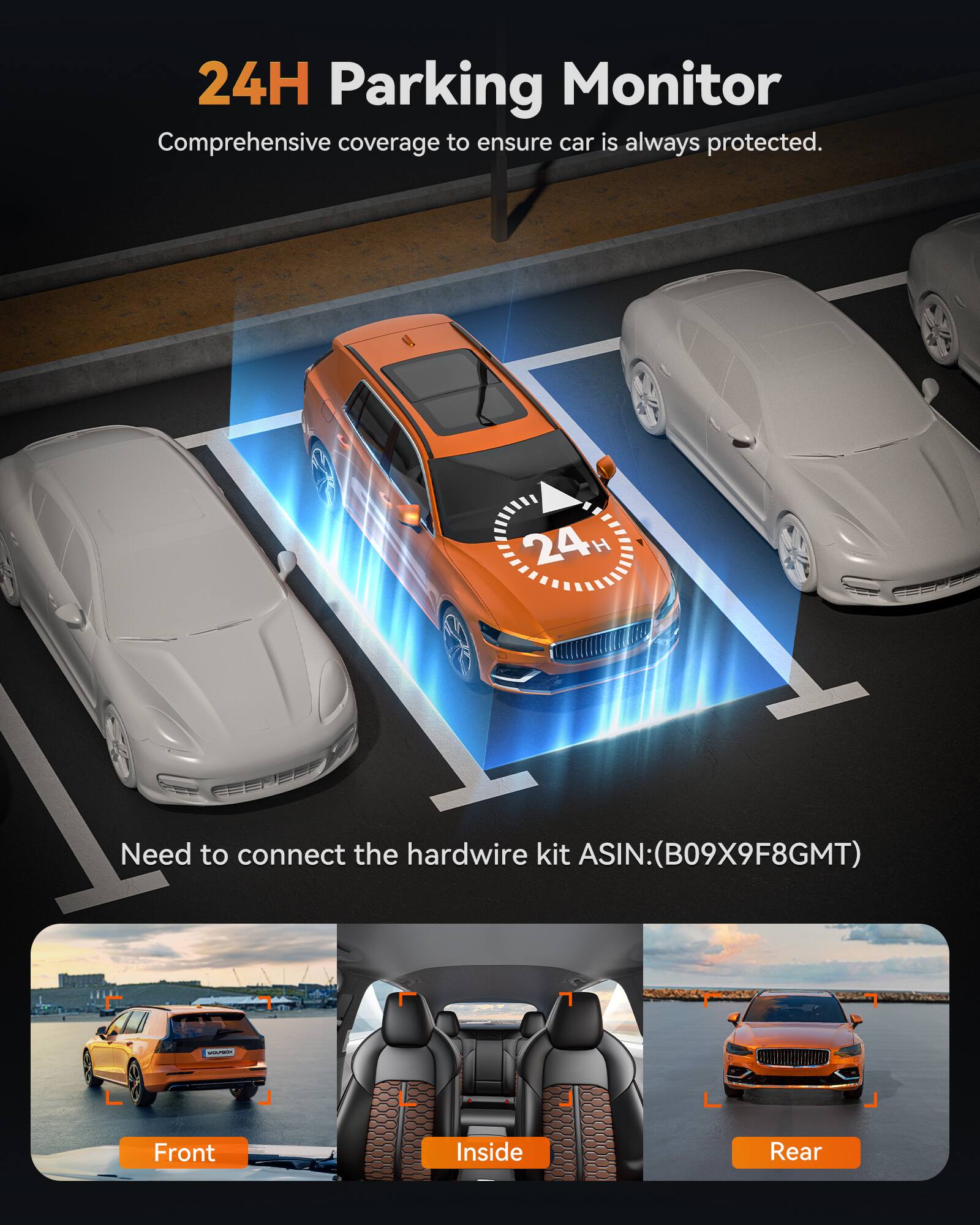 24H Parking Monitor  
Comprehensive coverage to ensure car is always protected.  

Need to connect the hardwire kit ASIN: (B09X9F8GMT)  

Front  
Inside  
Rear