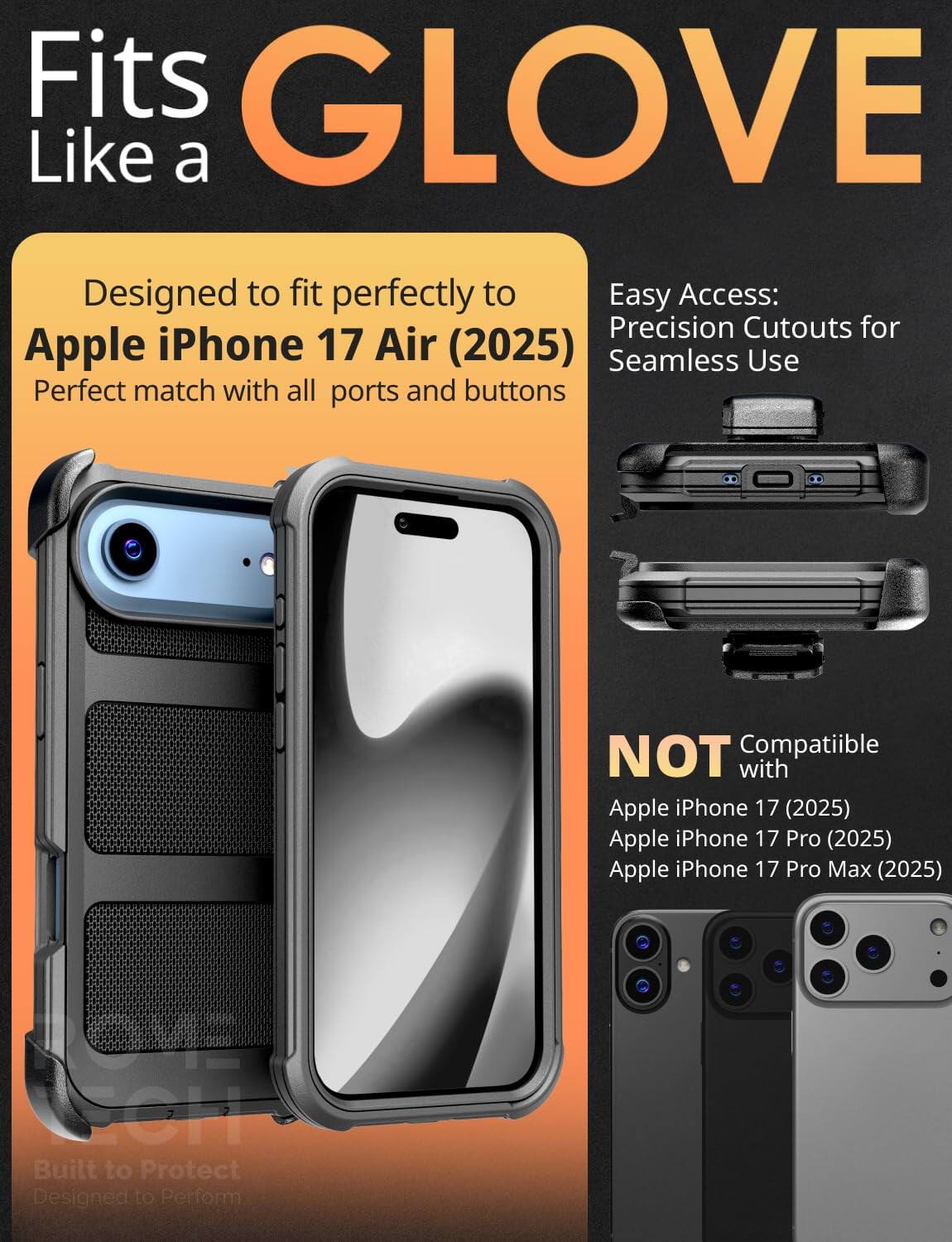 Fits GLOVE Like a

Designed to fit perfectly to Apple iPhone 17 Air (2025)
Perfect match with all ports and buttons

Easy Access: Precision Cutouts for Seamless Use

NOT Compatible with
Apple iPhone 17 (2025)
Apple iPhone 17 Pro (2025)
Apple iPhone 17 Pro Max (2025)

Built to Protect
Designed to Perform